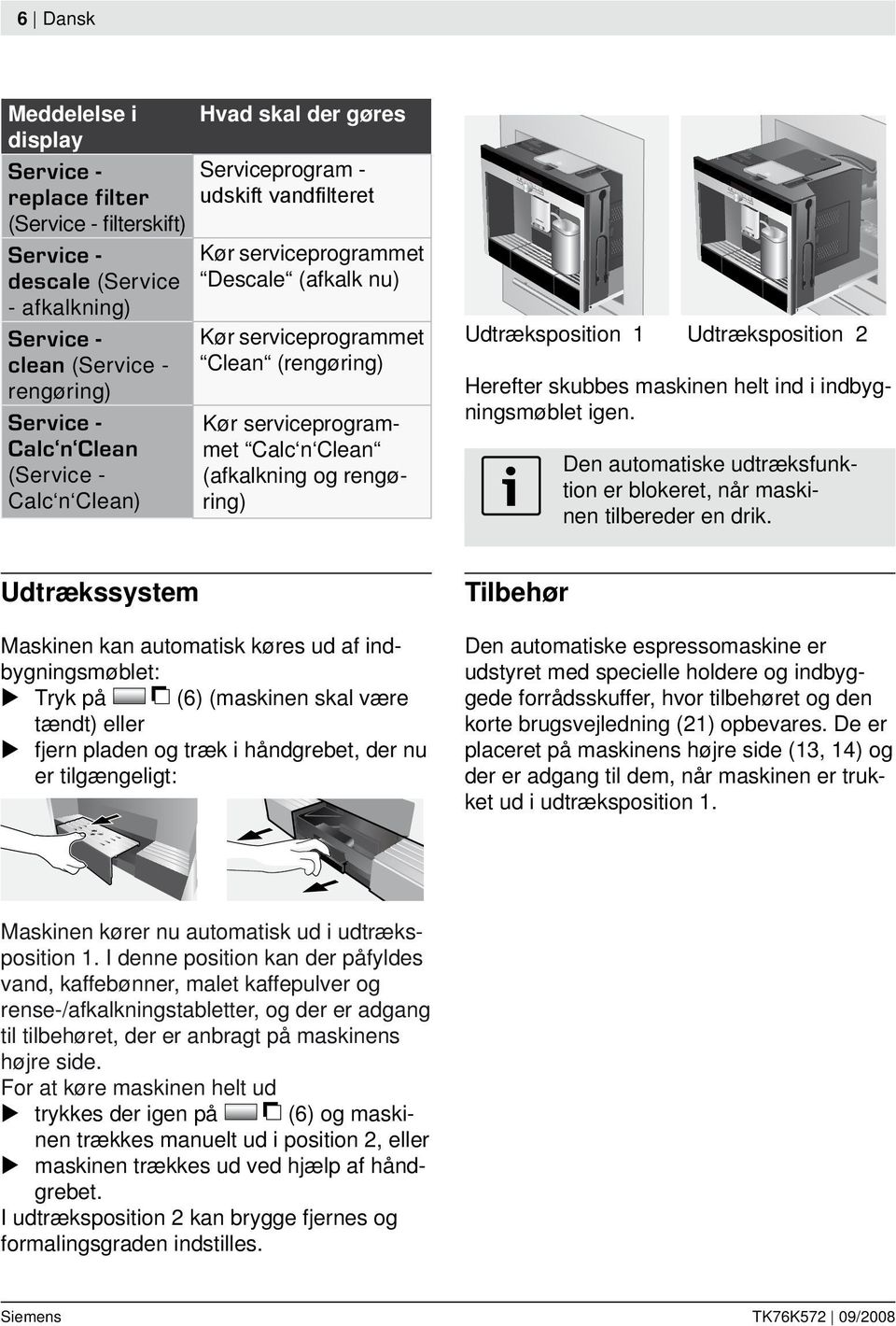 rengøring) Udtræksposition 1 Udtræksposition 2 Herefter skubbes maskinen helt ind i indbygningsmøblet igen. Den automatiske udtræksfunktion er blokeret, når maskinen tilbereder en drik.