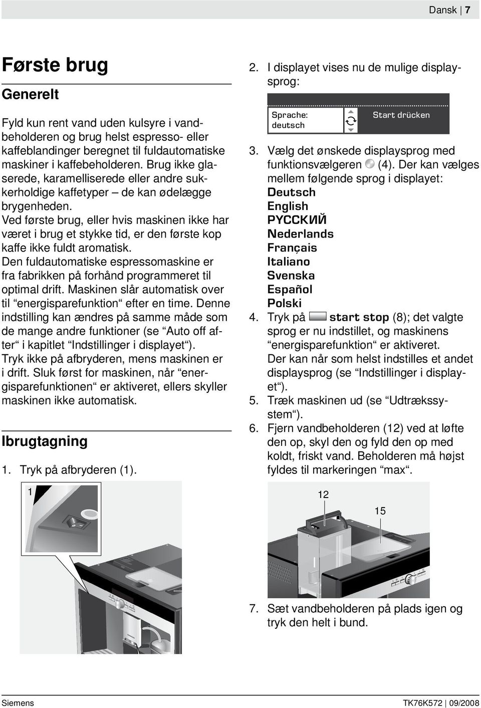 Ved første brug, eller hvis maskinen ikke har været i brug et stykke tid, er den første kop kaffe ikke fuldt aromatisk.