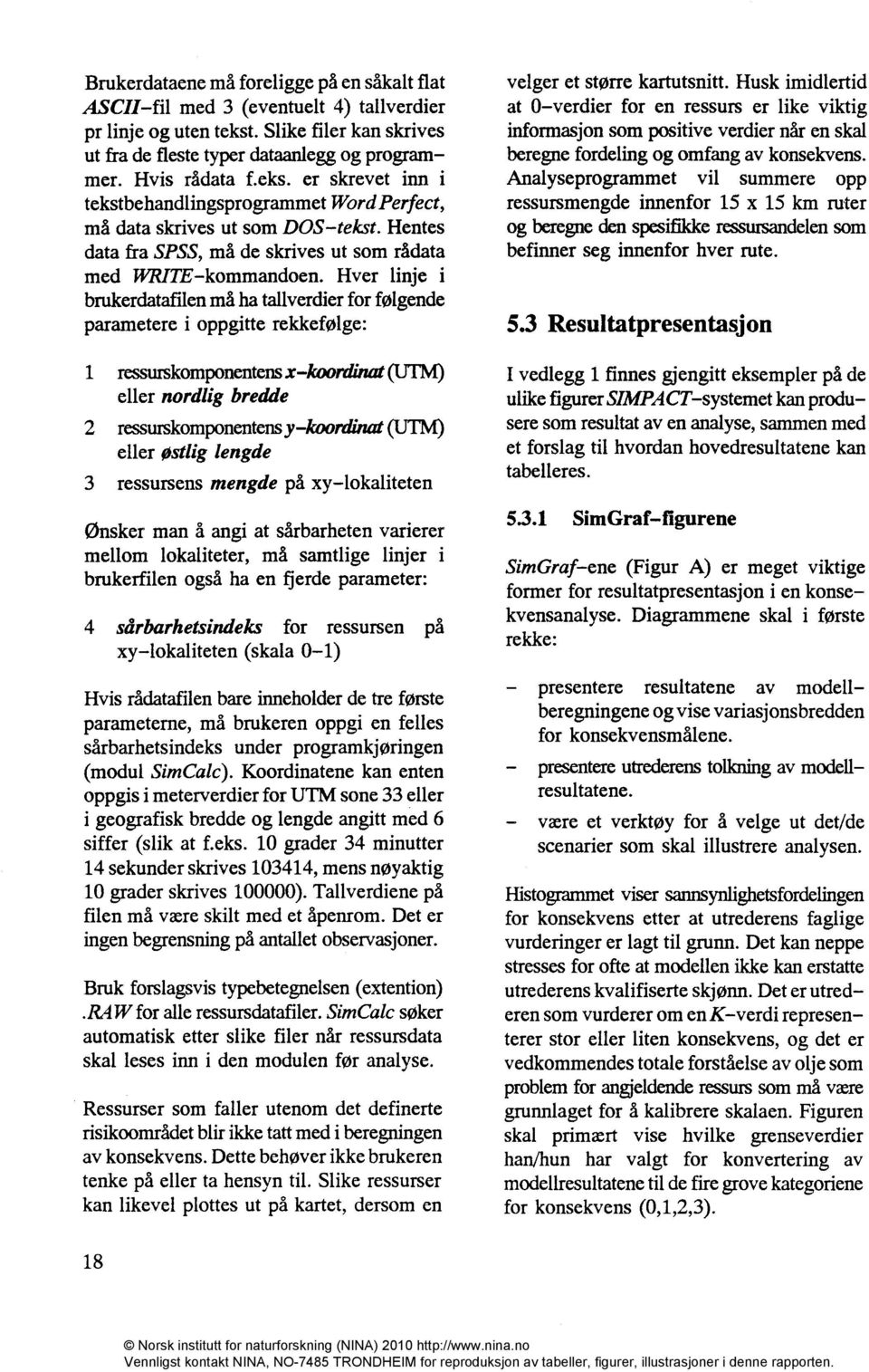 Hver linje i brukerdatafilen må ha tallverdier for følgende parametere i oppgitte rekkefølge: 1 ressurskomponentensx koordinat(utm) eller nordlig bredde 2 ressurskomponentens y koordinat(utm) eller