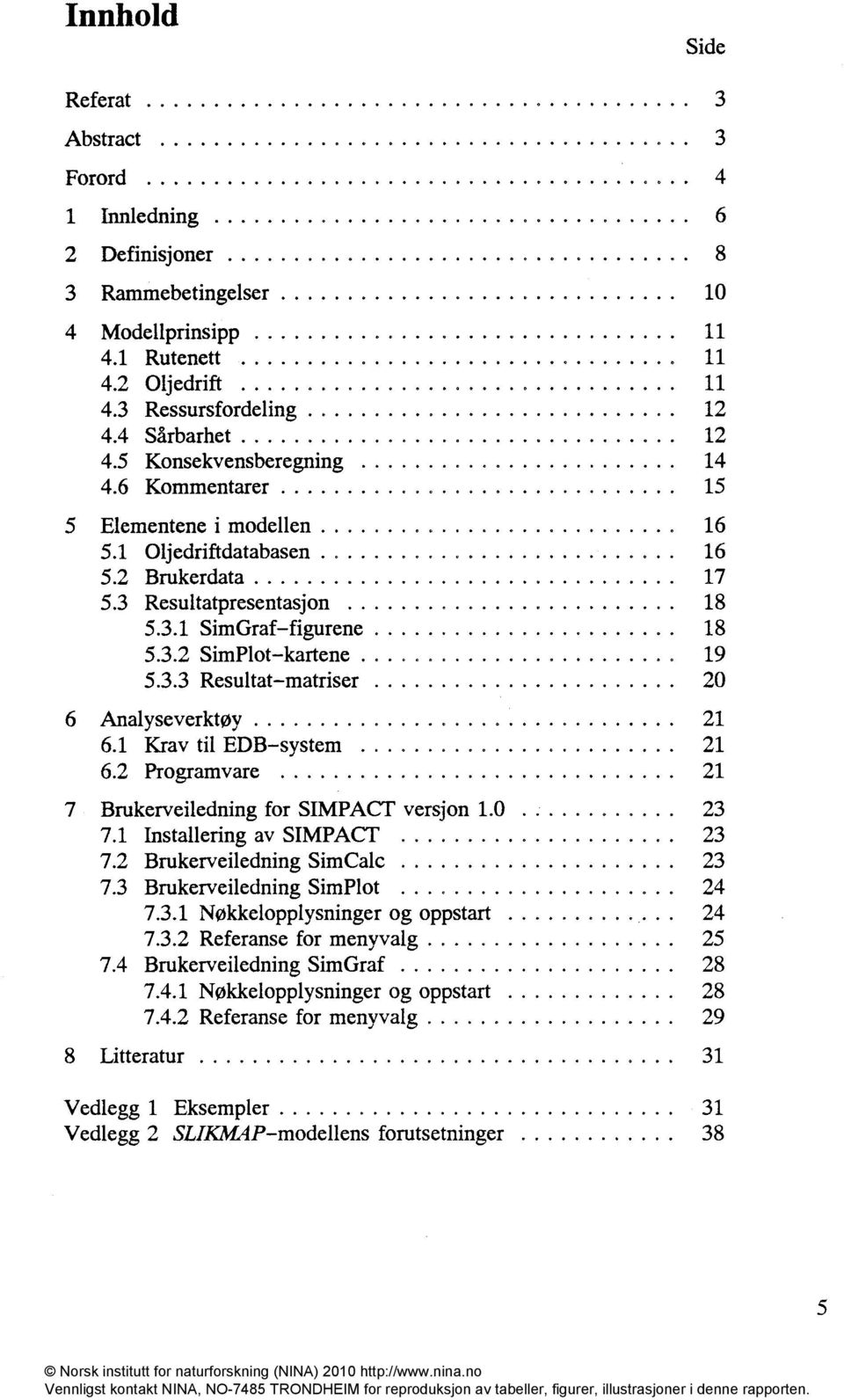 1 Krav til EDB system 21 6.2 Programvare 21 7 Brukerveiledning for SIMPACT versjon 1.0. 23 7.1 Installering av SIMPACT 23 7.2 Brukerveiledning SimCalc 23 7.3 Brukerveiledning SimPlot 24 7.3.1 Nøkkelopplysninger og oppstart 24 7.