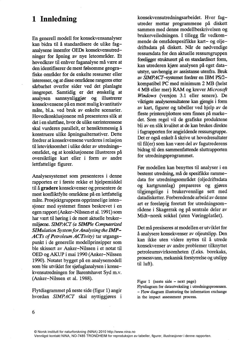 sider ved det planlagte inngrepet. Samtidig er det ønskelig at analysen sannsynliggjør og illustrerer konsekvensene på en mest mulig kvantitativ måte, bl.a. ved bruk av enkelte scenarier.