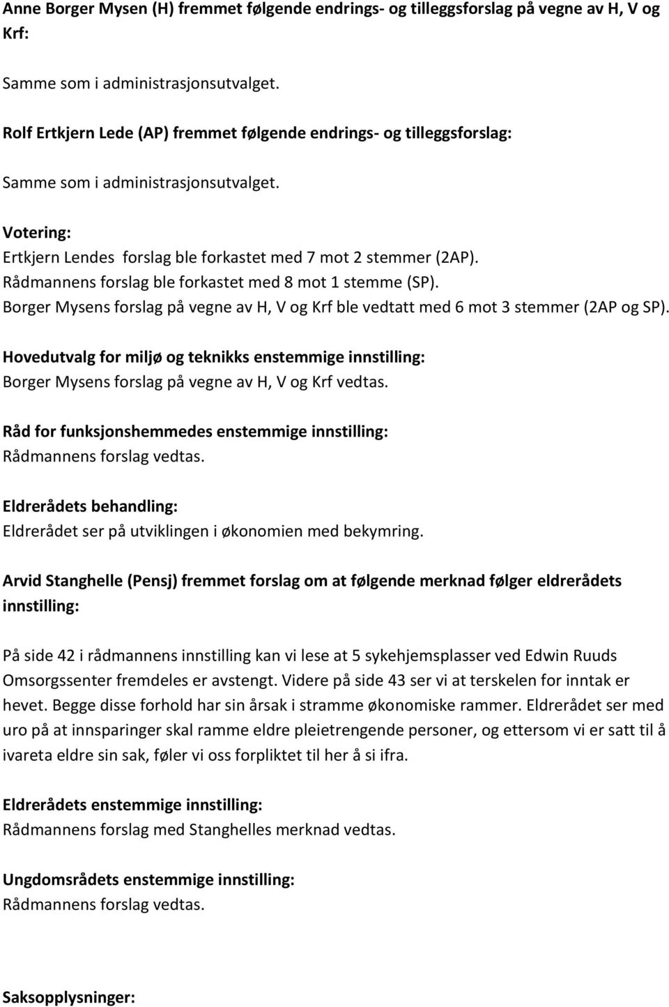 Rådmannens forslag ble forkastet med 8 mot 1 stemme (SP). Borger Mysens forslag på vegne av H, V og Krf ble vedtatt med 6 mot 3 stemmer (2AP og SP).