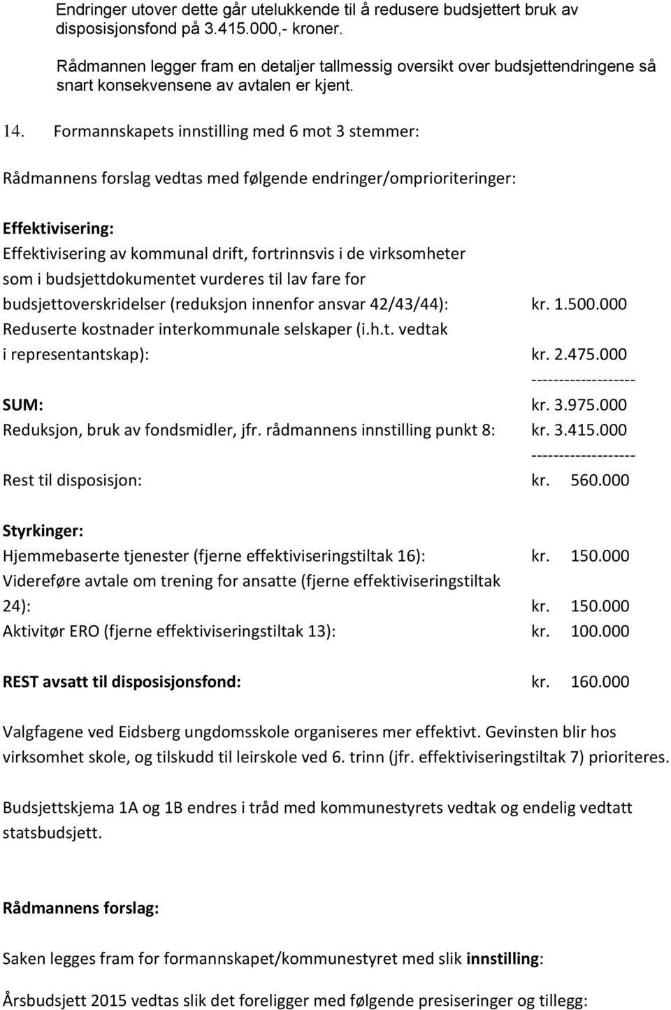 Formannskapets innstilling med 6 mot 3 stemmer: Rådmannens forslag vedtas med følgende endringer/omprioriteringer: Effektivisering: Effektivisering av kommunal drift, fortrinnsvis i de virksomheter