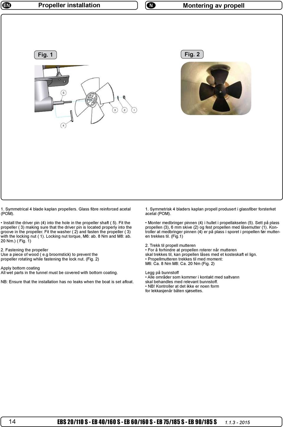 Symmetrisk 4 bladers kaplan propell produsert i kan prop glassfiber forsterket acetal (POM). Propellm M6: a. 8 Monter medbringer pinnen (4) i hullet i propellakselen M8: a. 2 (5).