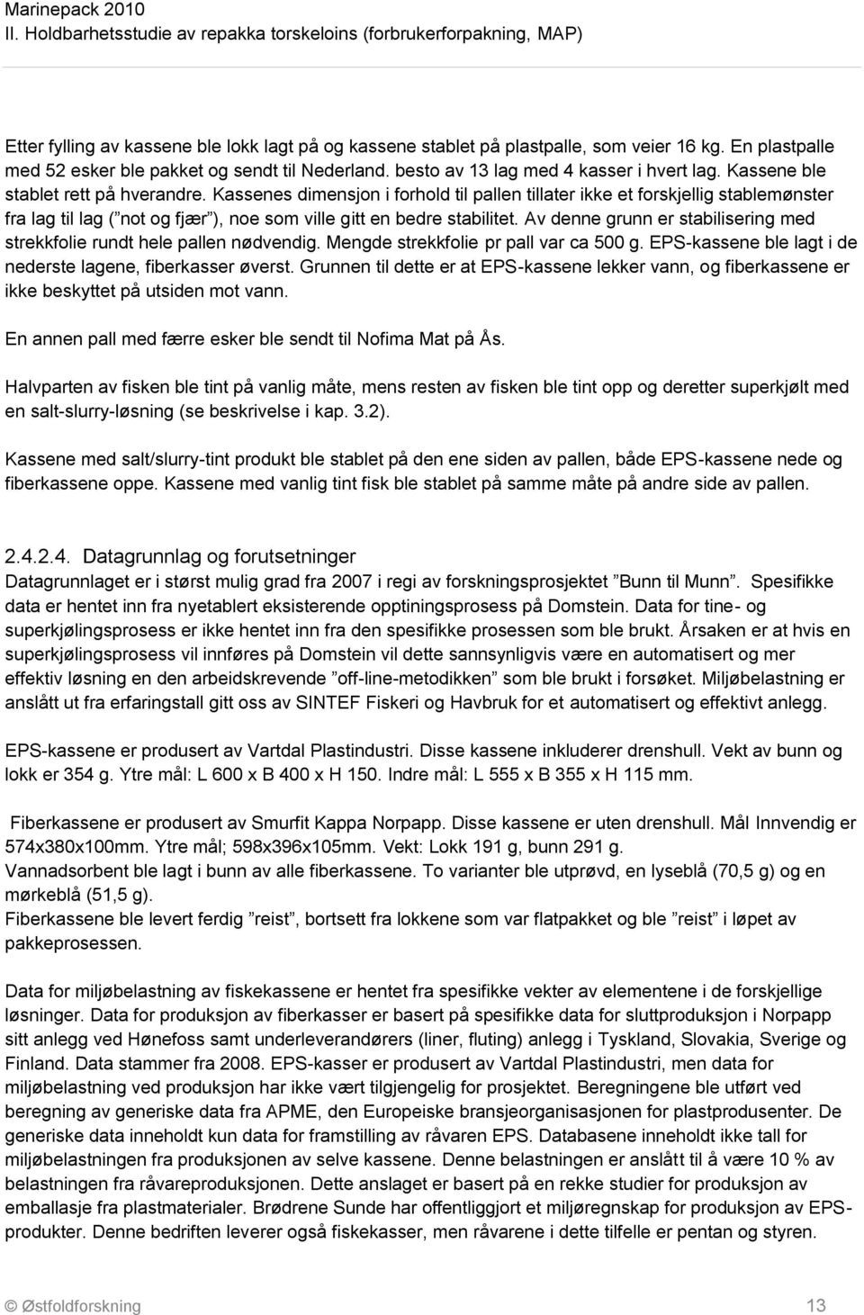 Av denne grunn er stabilisering med strekkfolie rundt hele pallen nødvendig. Mengde strekkfolie pr pall var ca 500 g. EPS-kassene ble lagt i de nederste lagene, fiberkasser øverst.