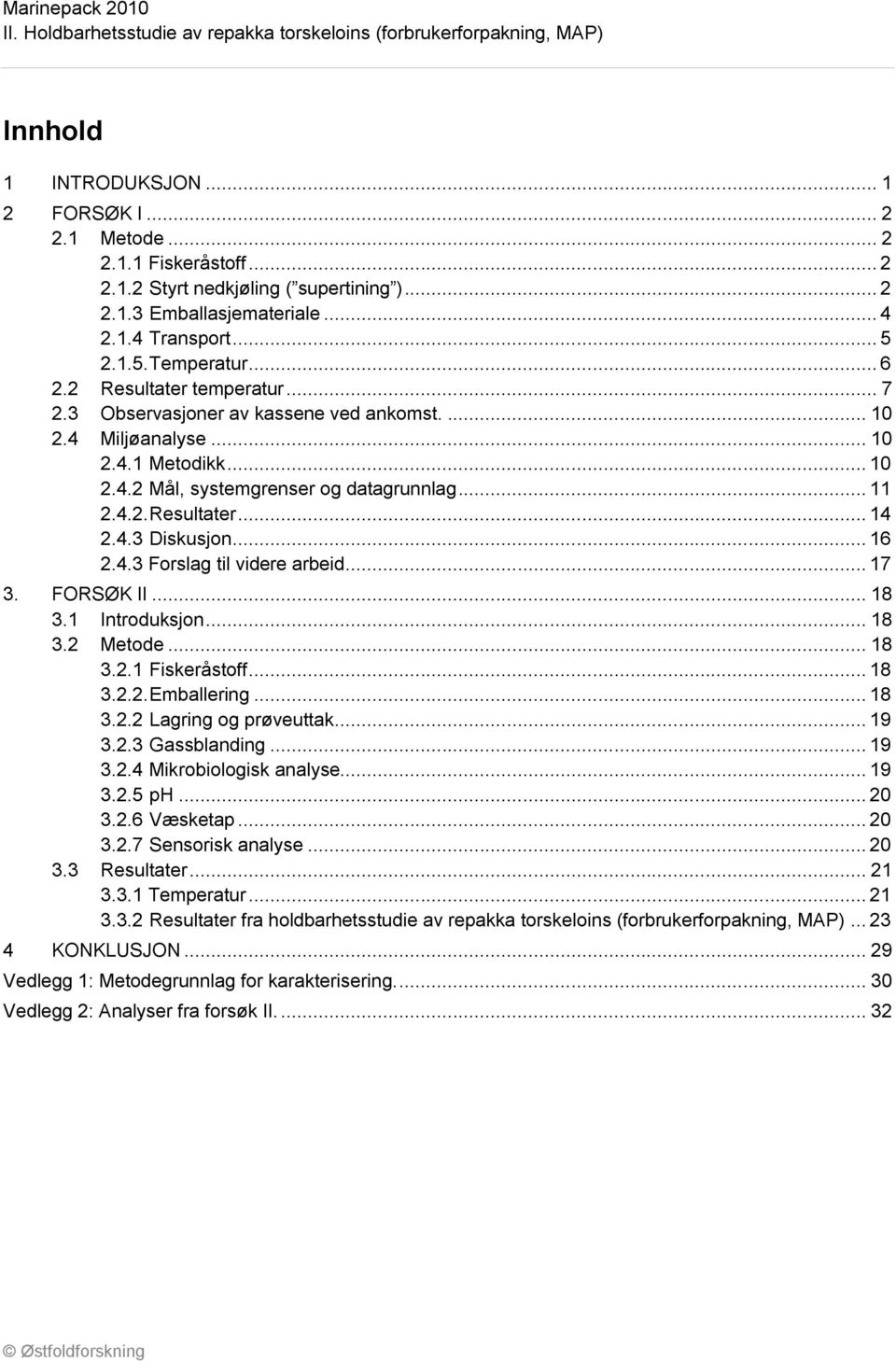 4.3 Diskusjon... 16 2.4.3 Forslag til videre arbeid... 17 3. FORSØK II... 18 3.1 Introduksjon... 18 3.2 Metode... 18 3.2.1 Fiskeråstoff... 18 3.2.2. Emballering... 18 3.2.2 Lagring og prøveuttak.