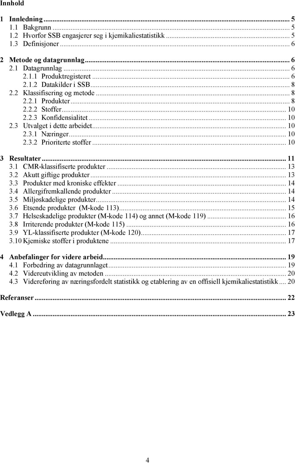 .. 10 3 Resultater... 11 3.1 CMR-klassifiserte produkter... 13 3.2 Akutt giftige produkter... 13 3.3 Produkter med kroniske effekter... 14 3.4 Allergifremkallende produkter... 14 3.5 Miljøskadelige produkter.