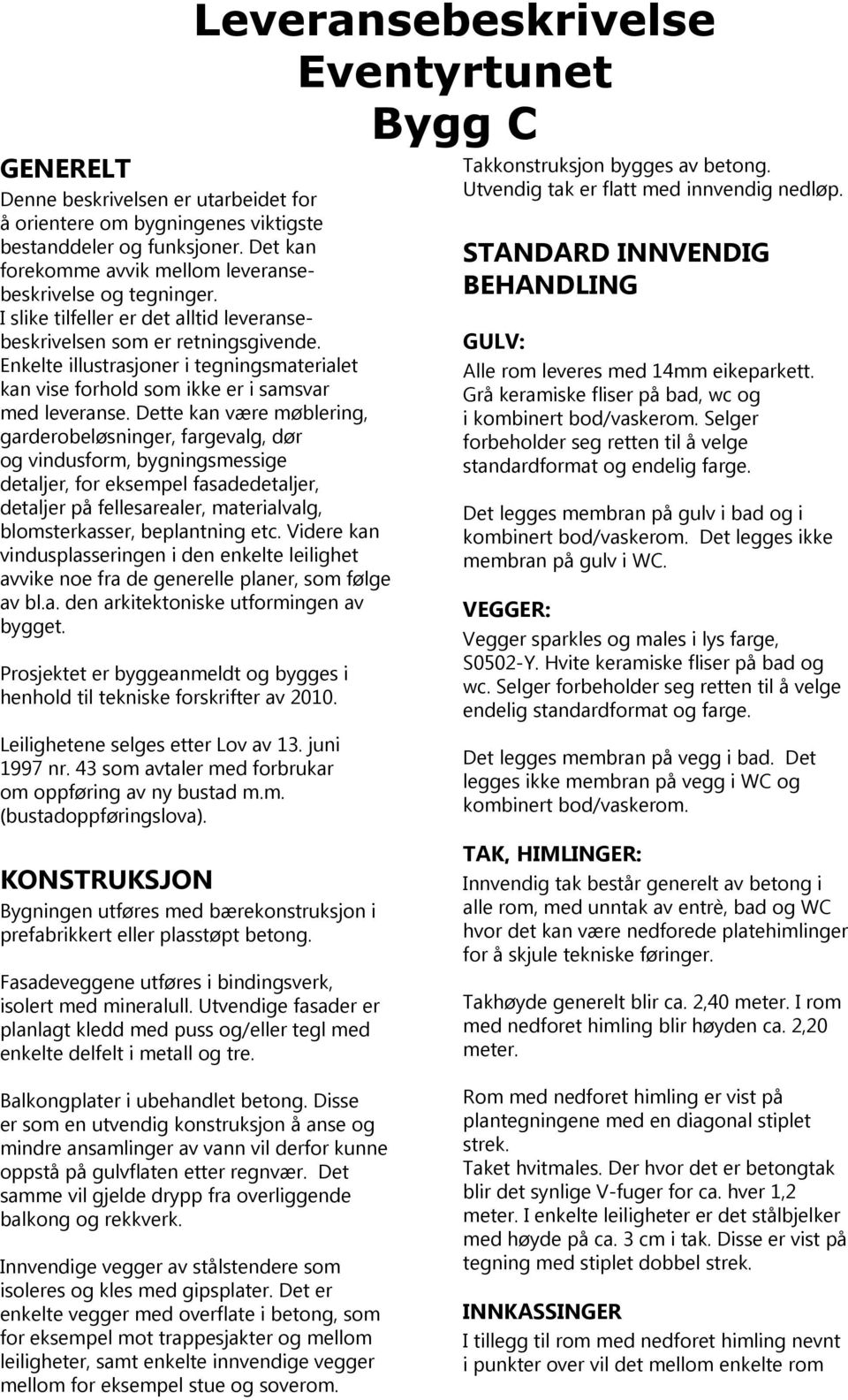 Dette kan være møblering, garderobeløsninger, fargevalg, dør og vindusform, bygningsmessige detaljer, for eksempel fasadedetaljer, detaljer på fellesarealer, materialvalg, blomsterkasser, beplantning