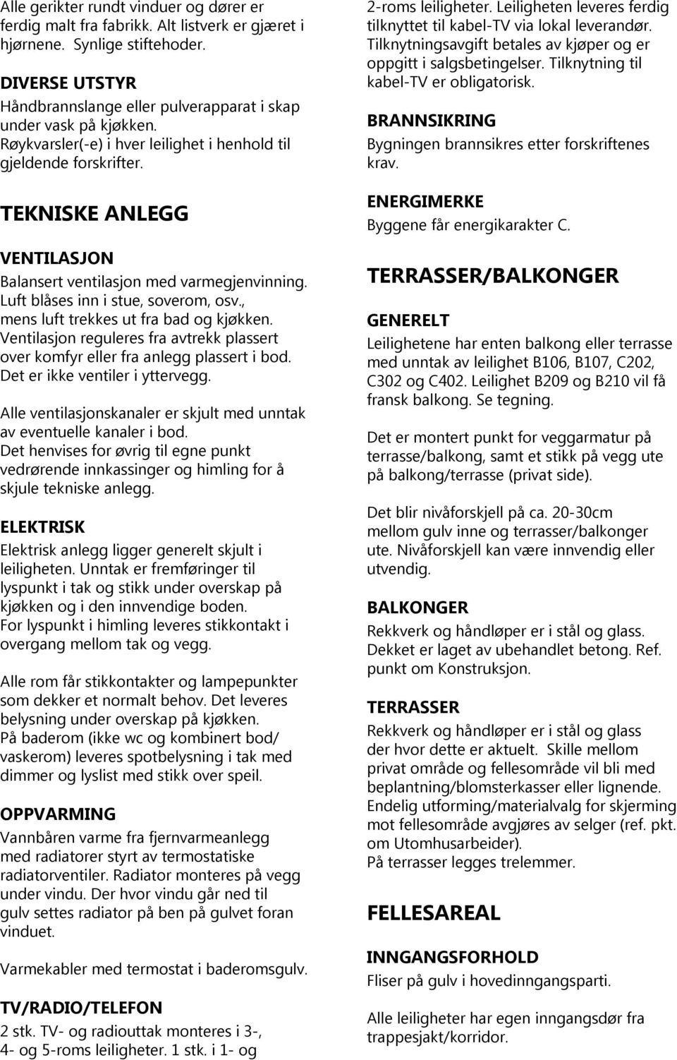 TEKNISKE ANLEGG VENTILASJON Balansert ventilasjon med varmegjenvinning. Luft blåses inn i stue, soverom, osv., mens luft trekkes ut fra bad og kjøkken.