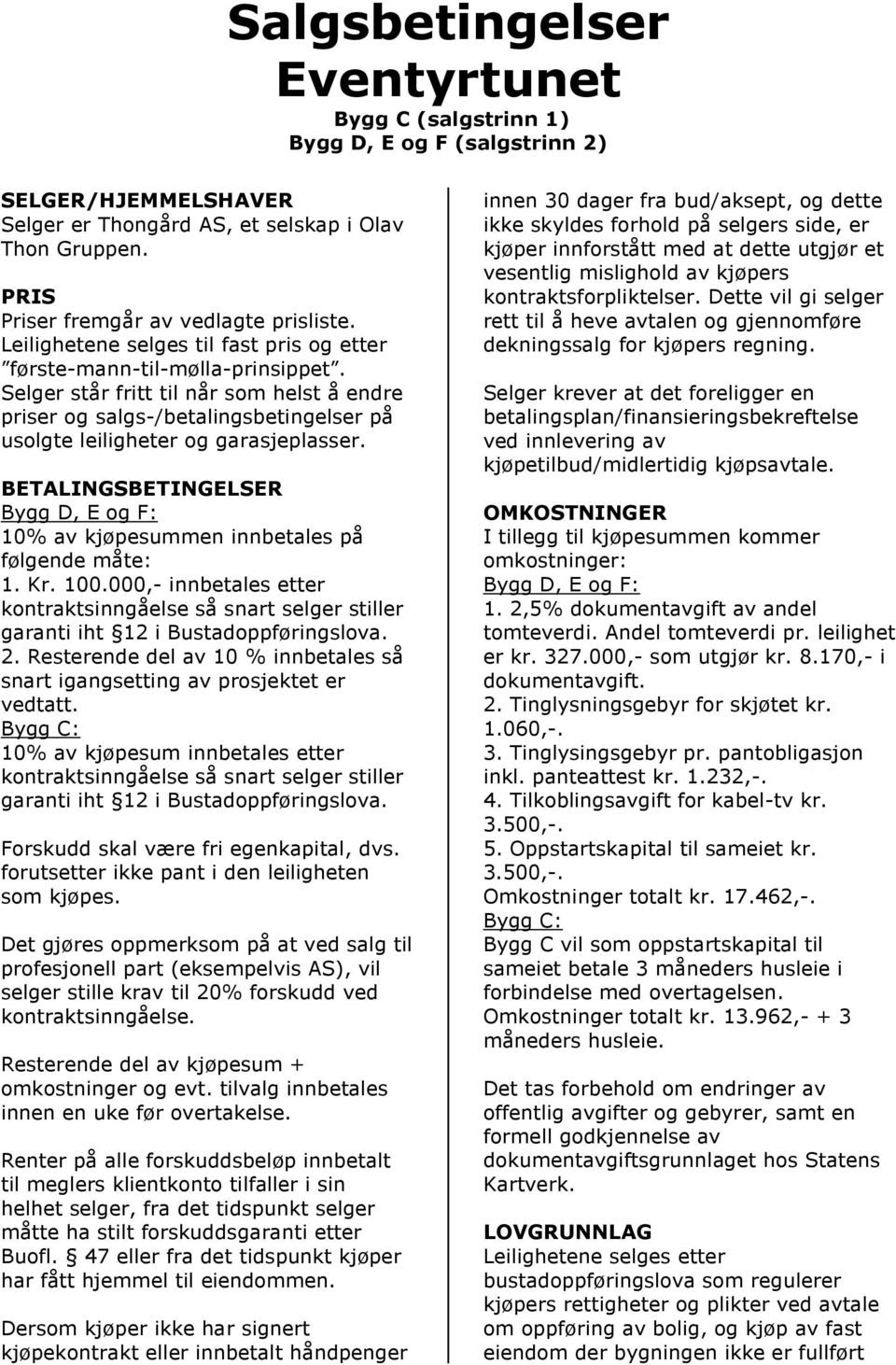 BETALINGSBETINGELSER Bygg D, E og F: 10% av kjøpesummen innbetales på følgende måte: 1. Kr. 100.000,- innbetales etter kontraktsinngåelse så snart selger stiller garanti iht 12 i Bustadoppføringslova.