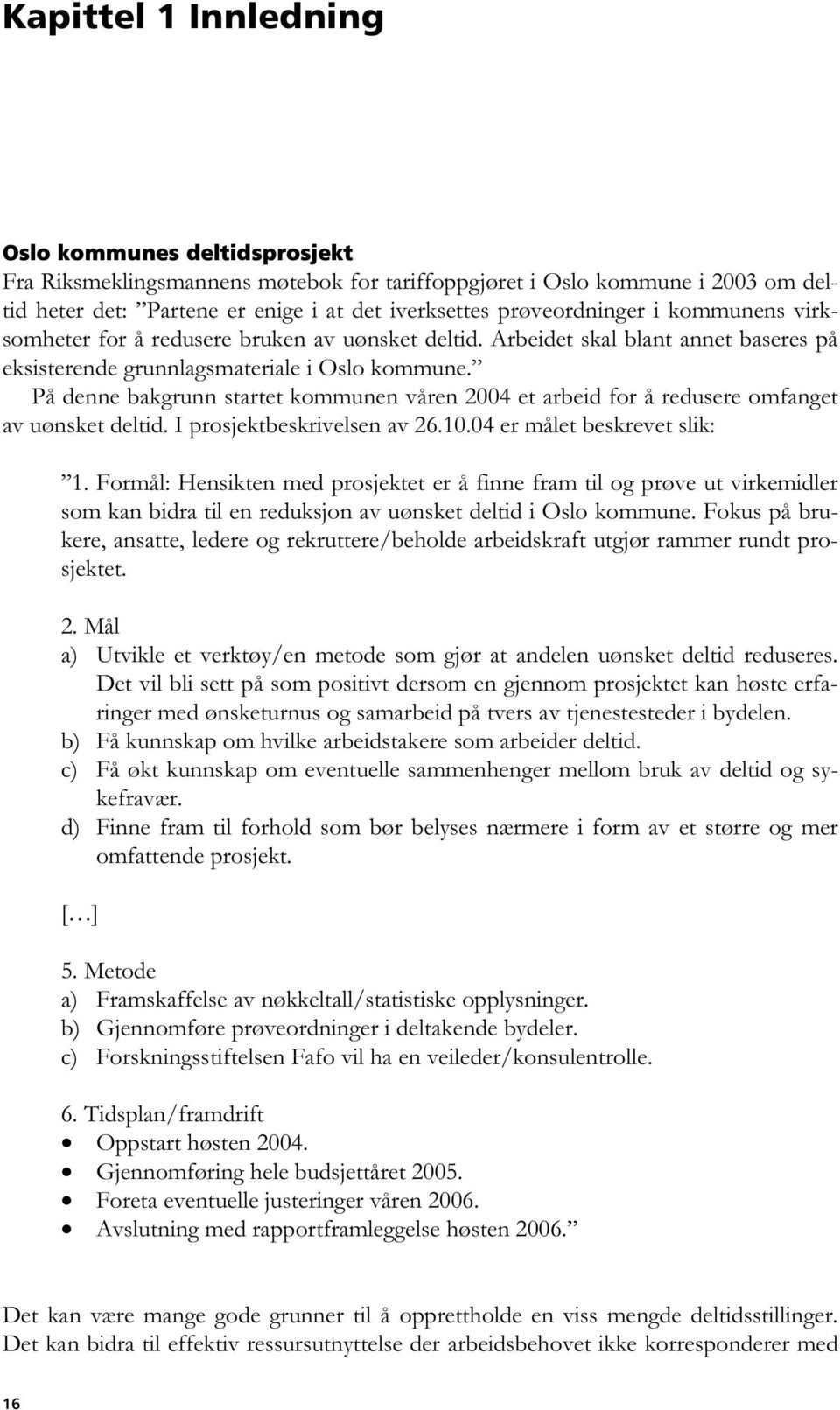 På denne bakgrunn startet kommunen våren 2004 et arbeid for å redusere omfanget av uønsket deltid. I prosjektbeskrivelsen av 26.10.04 er målet beskrevet slik: 1.