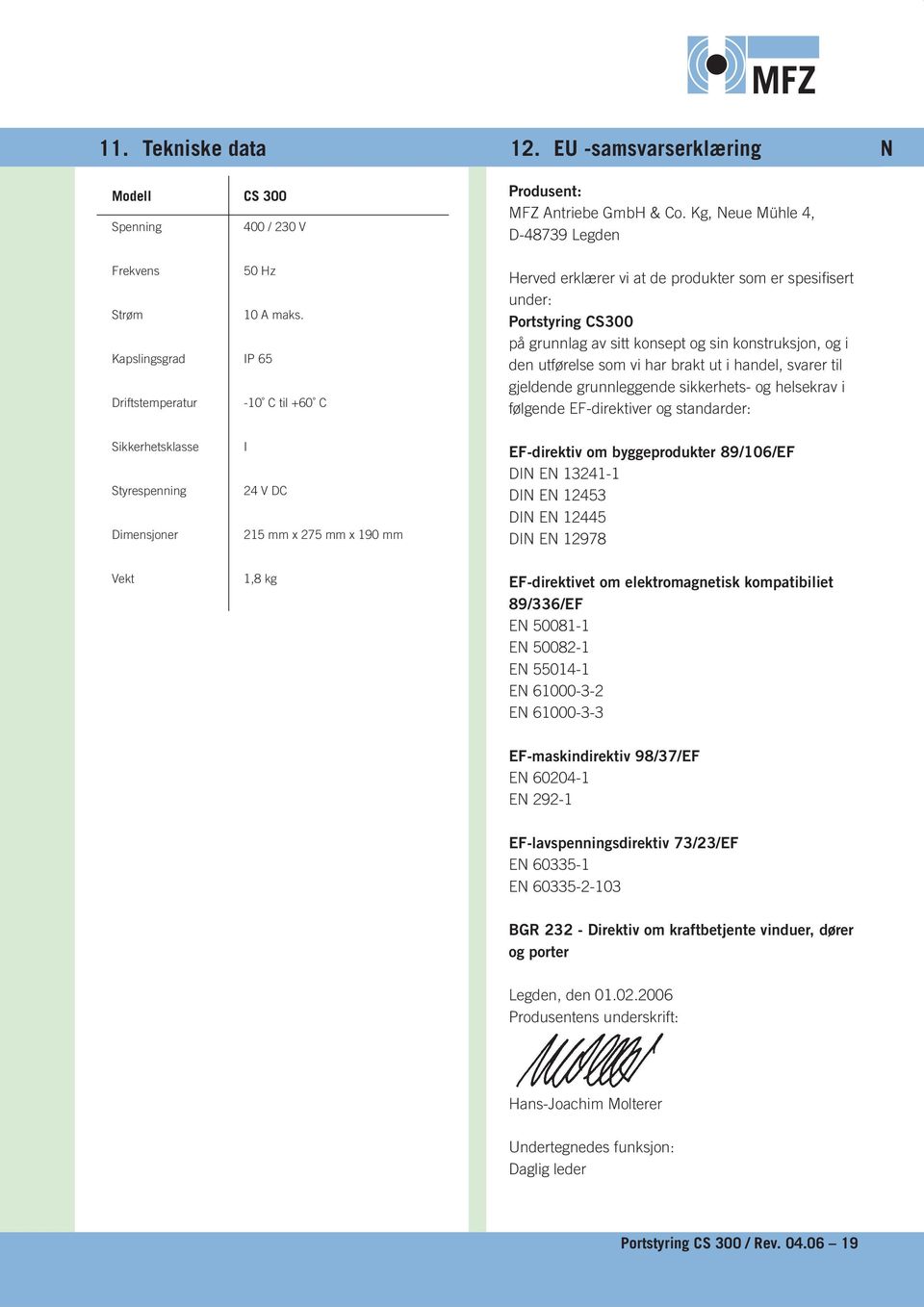 handel, svarer til gjeldende grunnleggende sikkerhets- og helsekrav i følgende EF-direktiver og standarder: Sikkerhetsklasse Styrespenning Dimensjoner I V DC mm x mm x 90 mm EF-direktiv om