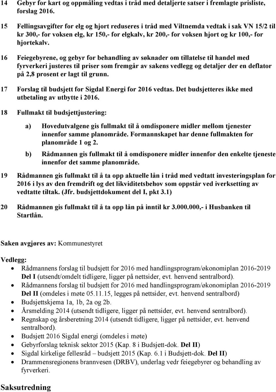 16 Feiegebyrene, og gebyr for behandling av søknader om tillatelse til handel med fyrverkeri justeres til priser som fremgår av sakens vedlegg og detaljer der en deflator på 2,8 prosent er lagt til