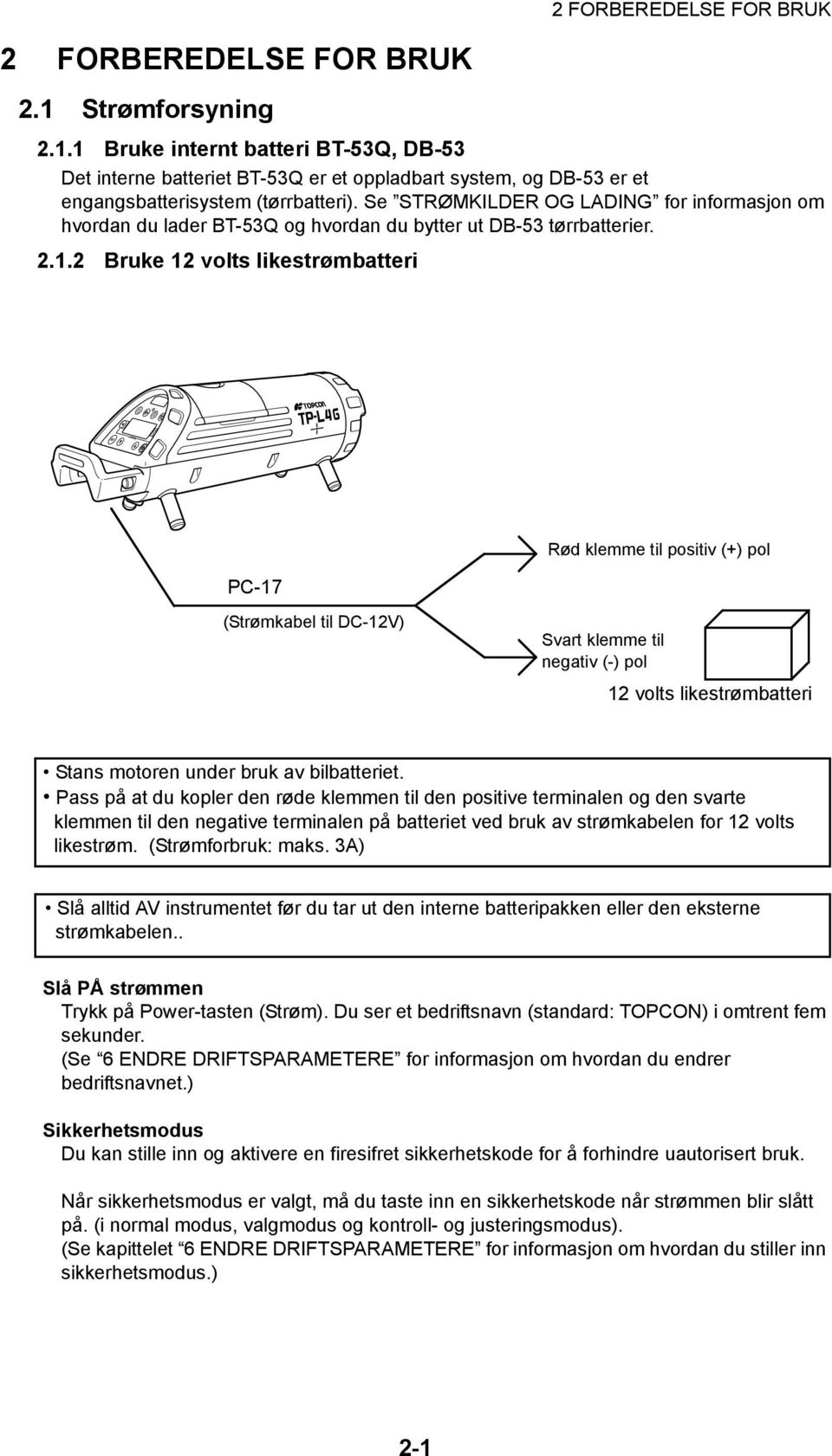 2 Bruke 12 volts likestrømbatteri PC-17 Rød klemme til positiv (+) pol (Strømkabel til DC-12V) Svart klemme til negativ (-) pol 12 volts likestrømbatteri Stans motoren under bruk av bilbatteriet.