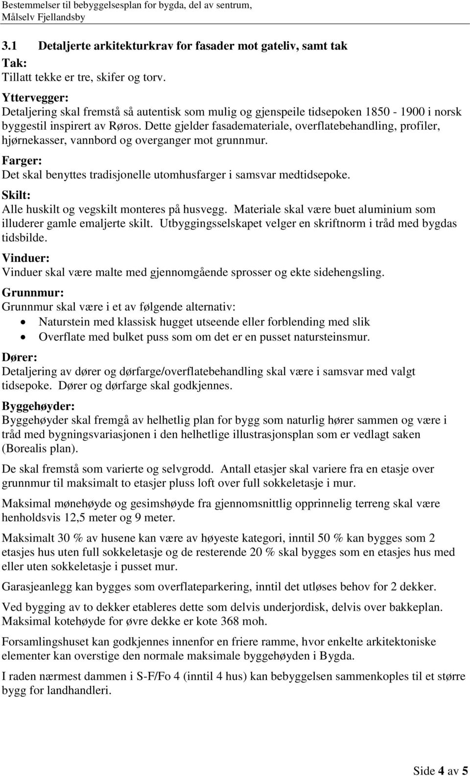 Dette gjelder fasademateriale, overflatebehandling, profiler, hjørnekasser, vannbord og overganger mot grunnmur. Farger: Det skal benyttes tradisjonelle utomhusfarger i samsvar medtidsepoke.