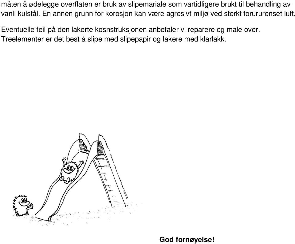 En annen grunn for korosjon kan være agresivt miljø ved sterkt forururenset luft.