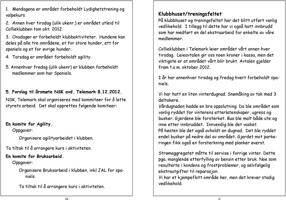 Annenhver fredag (ulik ukenr) er klubben forbeholdt medlemmer som har Spaniels. 5. Forslag til årsmøte NSK avd. Telemark 8.12.2012.