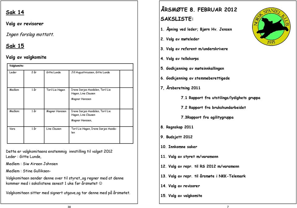 år Magnar Hanssen Irene Darjes Aasdalen, Toril Lie Hagen, Line Clausen Magnar Hanssen, Vara 1 år Line Clausen Toril Lie Hagen, Irene Darjes Aasdalen ÅRSMØTE 8. FEBRUAR 2012 SAKSLISTE: 1.