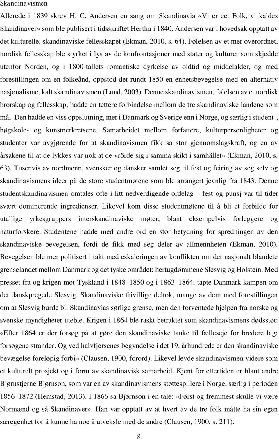 Følelsen av et mer overordnet, nordisk fellesskap ble styrket i lys av de konfrontasjoner med stater og kulturer som skjedde utenfor Norden, og i 1800-tallets romantiske dyrkelse av oldtid og