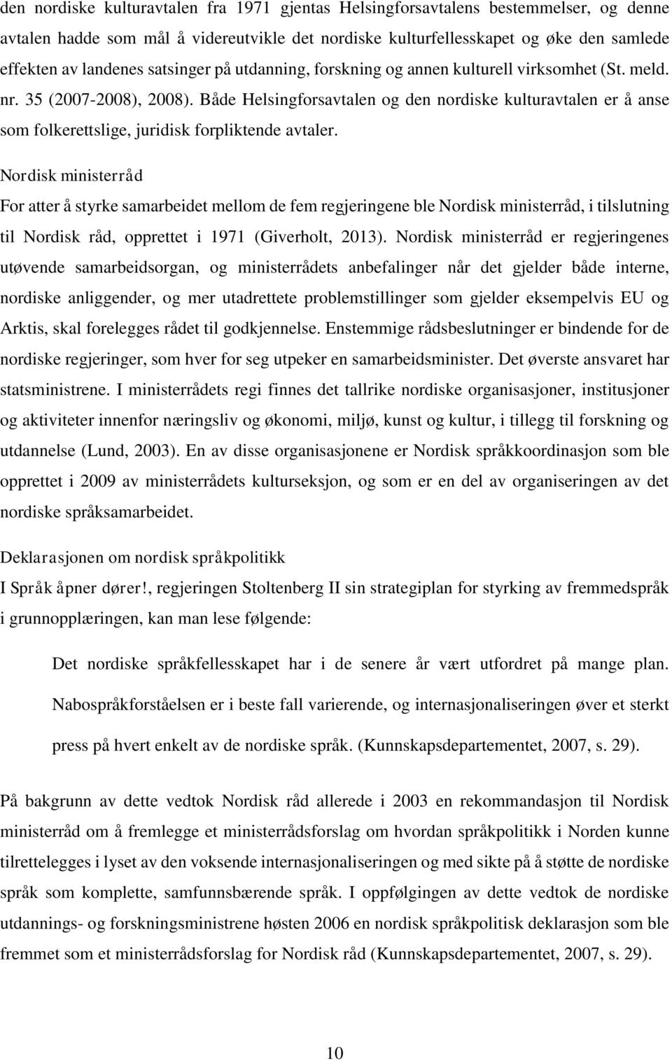 Både Helsingforsavtalen og den nordiske kulturavtalen er å anse som folkerettslige, juridisk forpliktende avtaler.