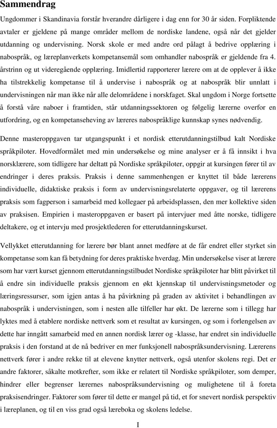 Norsk skole er med andre ord pålagt å bedrive opplæring i nabospråk, og læreplanverkets kompetansemål som omhandler nabospråk er gjeldende fra 4. årstrinn og ut videregående opplæring.