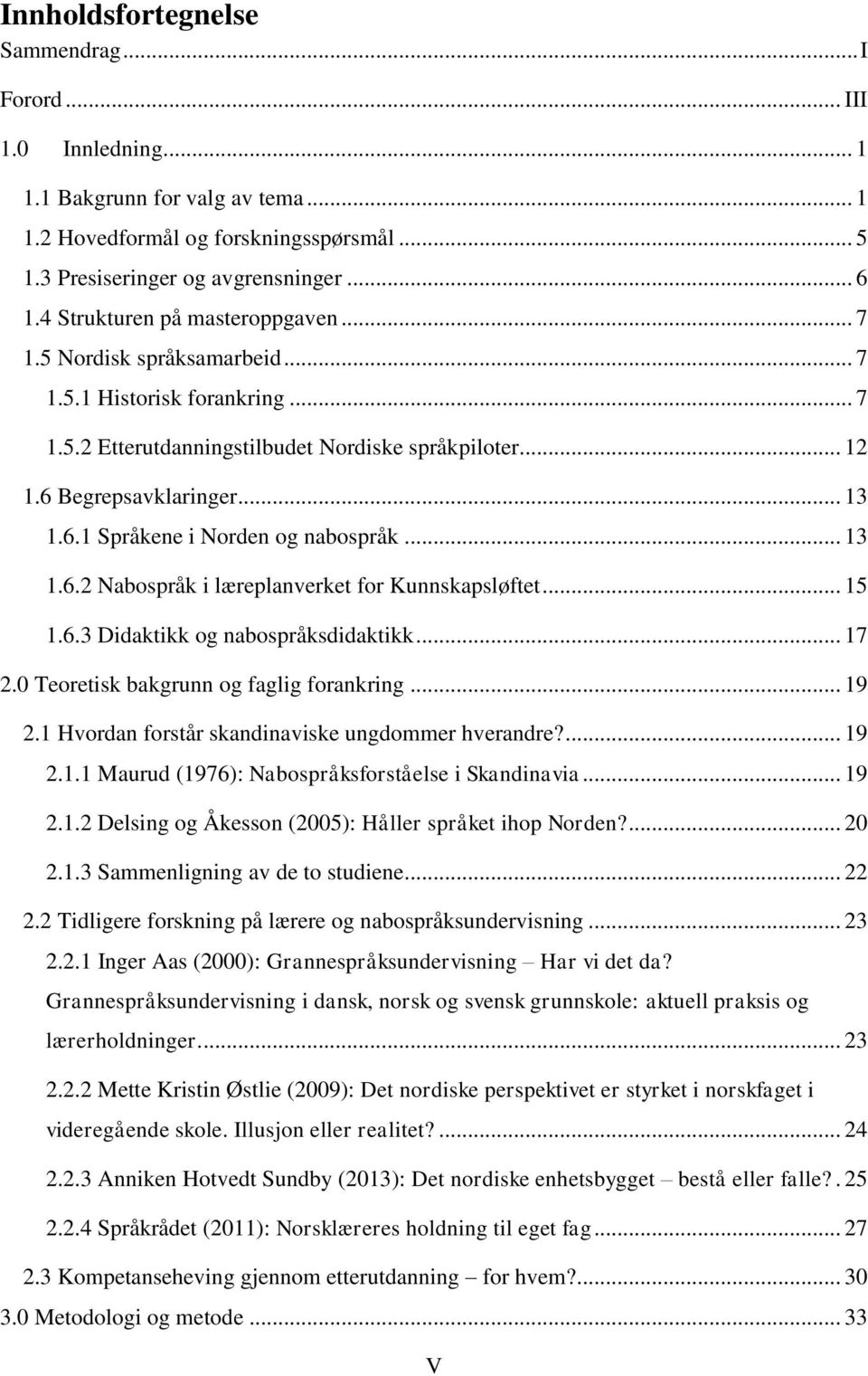 .. 13 1.6.2 Nabospråk i læreplanverket for Kunnskapsløftet... 15 1.6.3 Didaktikk og nabospråksdidaktikk... 17 2.0 Teoretisk bakgrunn og faglig forankring... 19 2.