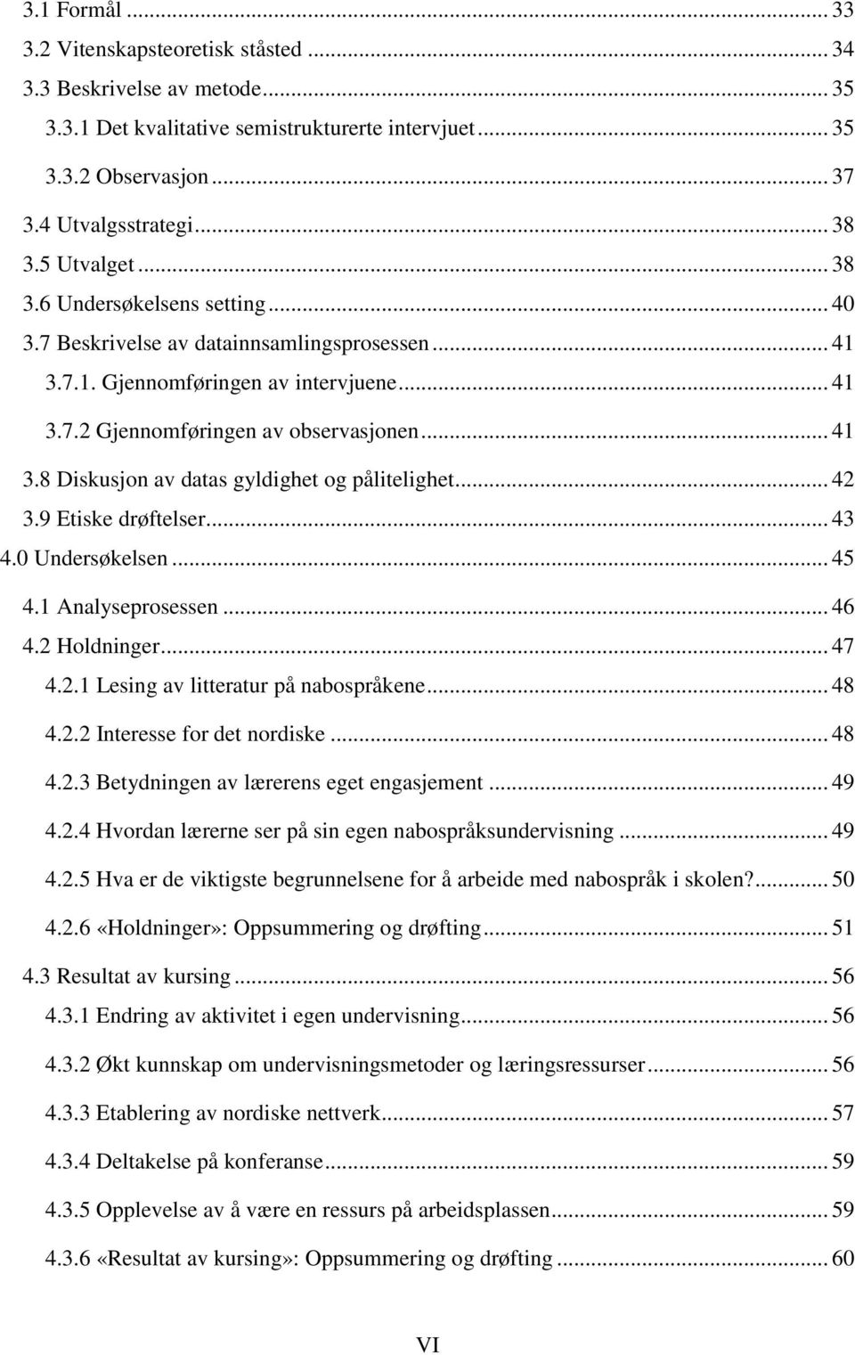 .. 42 3.9 Etiske drøftelser... 43 4.0 Undersøkelsen... 45 4.1 Analyseprosessen... 46 4.2 Holdninger... 47 4.2.1 Lesing av litteratur på nabospråkene... 48 4.2.2 Interesse for det nordiske... 48 4.2.3 Betydningen av lærerens eget engasjement.