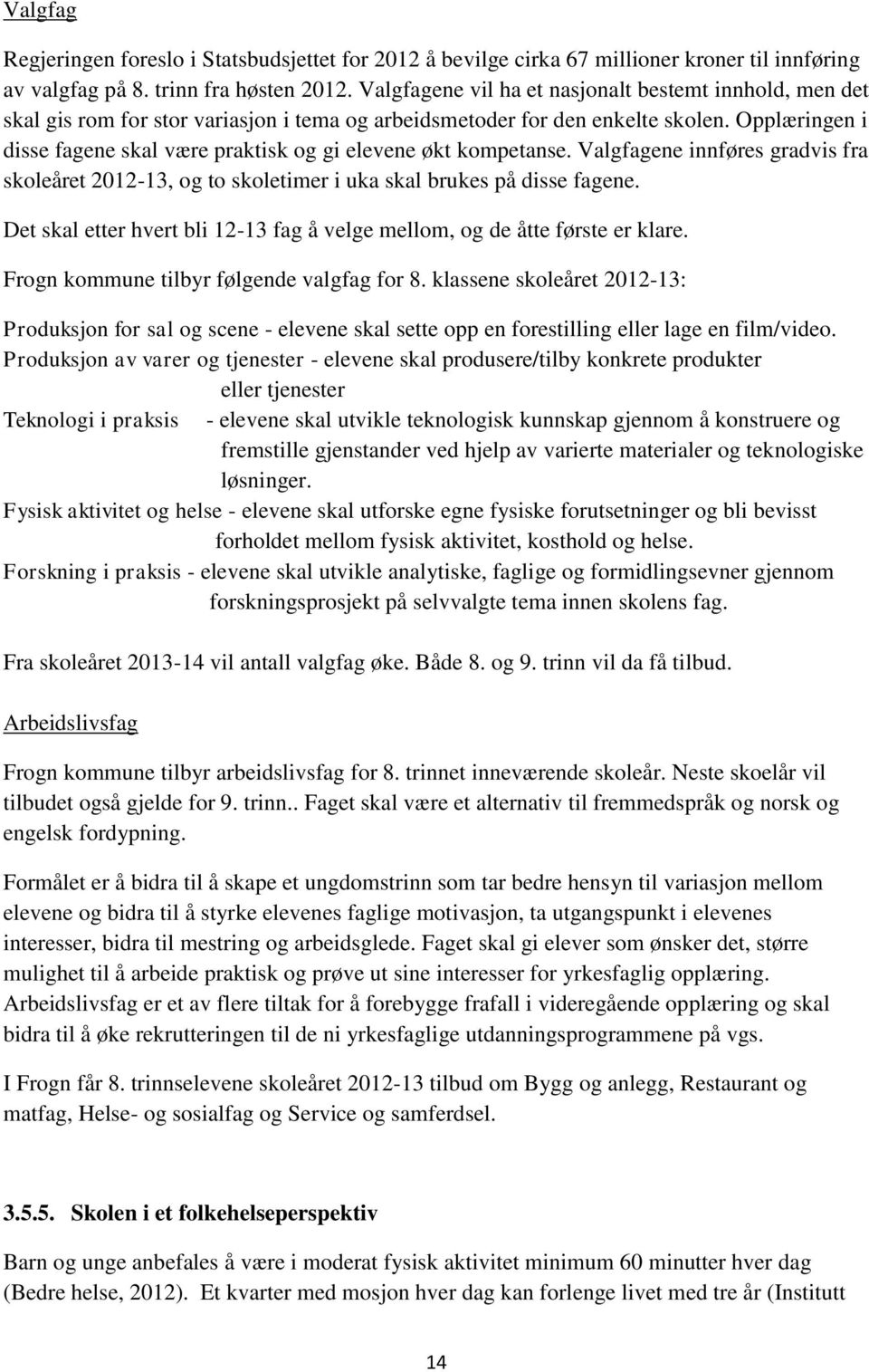 Opplæringen i disse fagene skal være praktisk og gi elevene økt kompetanse. Valgfagene innføres gradvis fra skoleåret 2012-13, og to skoletimer i uka skal brukes på disse fagene.