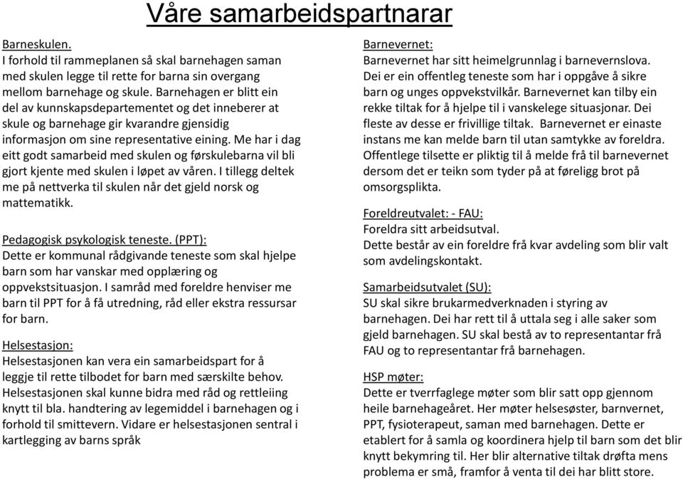 Me har i dag eitt godt samarbeid med skulen og førskulebarna vil bli gjort kjente med skulen i løpet av våren. I tillegg deltek me på nettverka til skulen når det gjeld norsk og mattematikk.