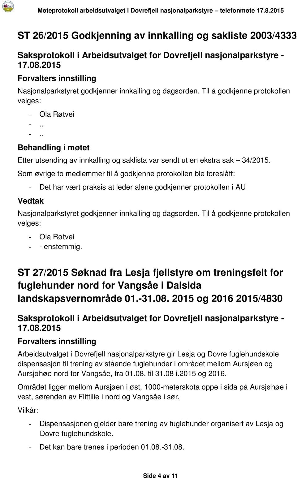 Som øvrige to medlemmer til å godkjenne protokollen ble foreslått: - Det har vært praksis at leder alene godkjenner protokollen i AU Nasjonalparkstyret godkjenner innkalling og dagsorden.