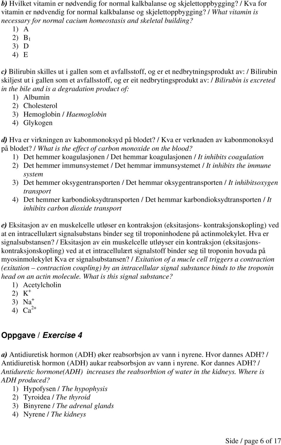 1) A 2) B 1 3) D 4) E c) Bilirubin skilles ut i gallen som et avfallsstoff, og er et nedbrytningsprodukt av: / Bilirubin skiljest ut i gallen som et avfallsstoff, og er eit nedbrytingsprodukt av: /