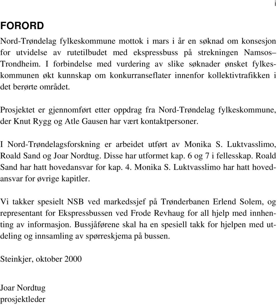 Prosjektet er gjennomført etter oppdrag fra Nord-Trøndelag fylkeskommune, der Knut Rygg og Atle Gausen har vært kontaktpersoner. I Nord-Trøndelagsforskning er arbeidet utført av Monika S.