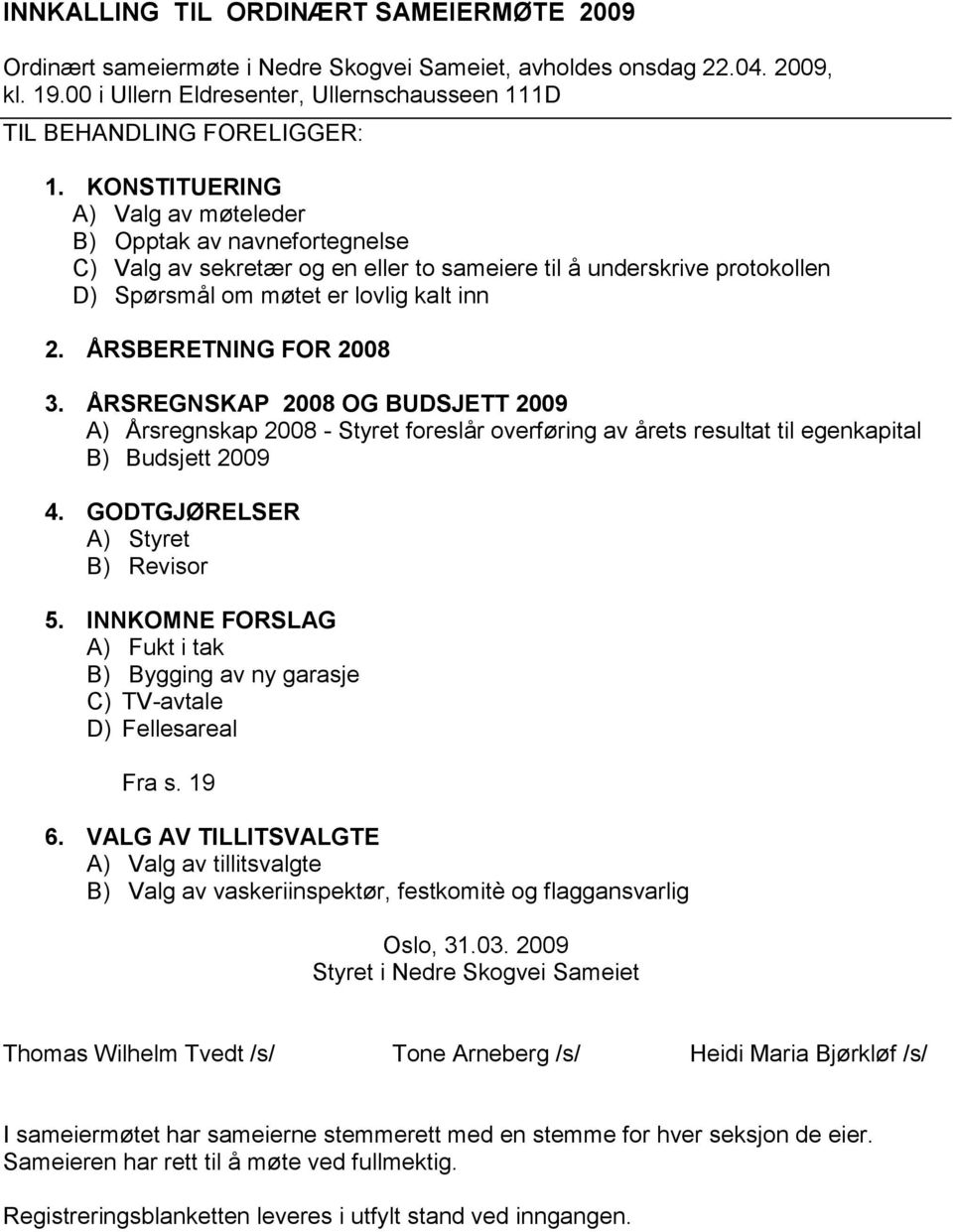 ÅRSBERETNING FOR 2008 3. ÅRSREGNSKAP 2008 OG BUDSJETT 2009 A) Årsregnskap 2008 - Styret foreslår overføring av årets resultat til egenkapital B) Budsjett 2009 4. GODTGJØRELSER A) Styret B) Revisor 5.