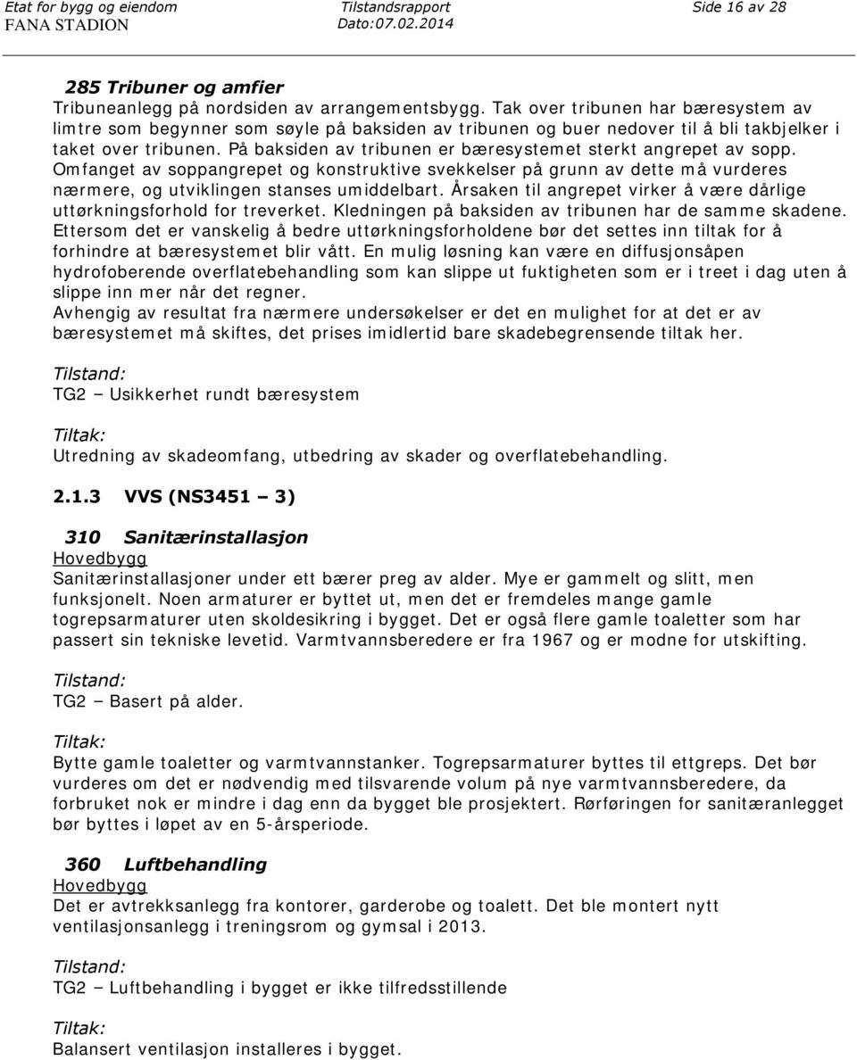 På baksiden av tribunen er bæresystemet sterkt angrepet av sopp. Omfanget av soppangrepet og konstruktive svekkelser på grunn av dette må vurderes nærmere, og utviklingen stanses umiddelbart.