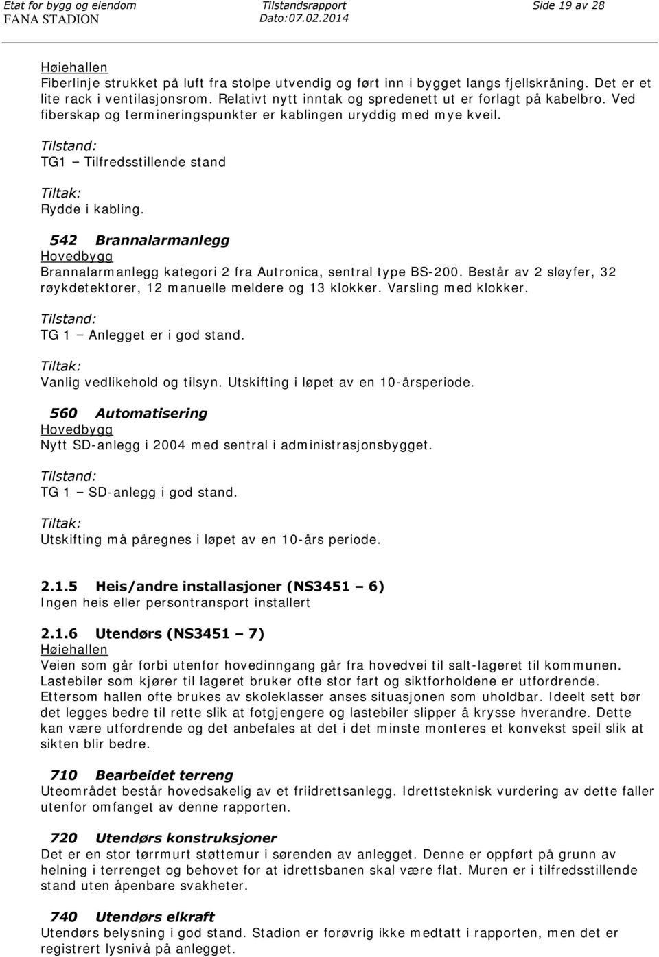 542 Brannalarmanlegg Hovedbygg Brannalarmanlegg kategori 2 fra Autronica, sentral type BS-200. Består av 2 sløyfer, 32 røykdetektorer, 12 manuelle meldere og 13 klokker. Varsling med klokker.