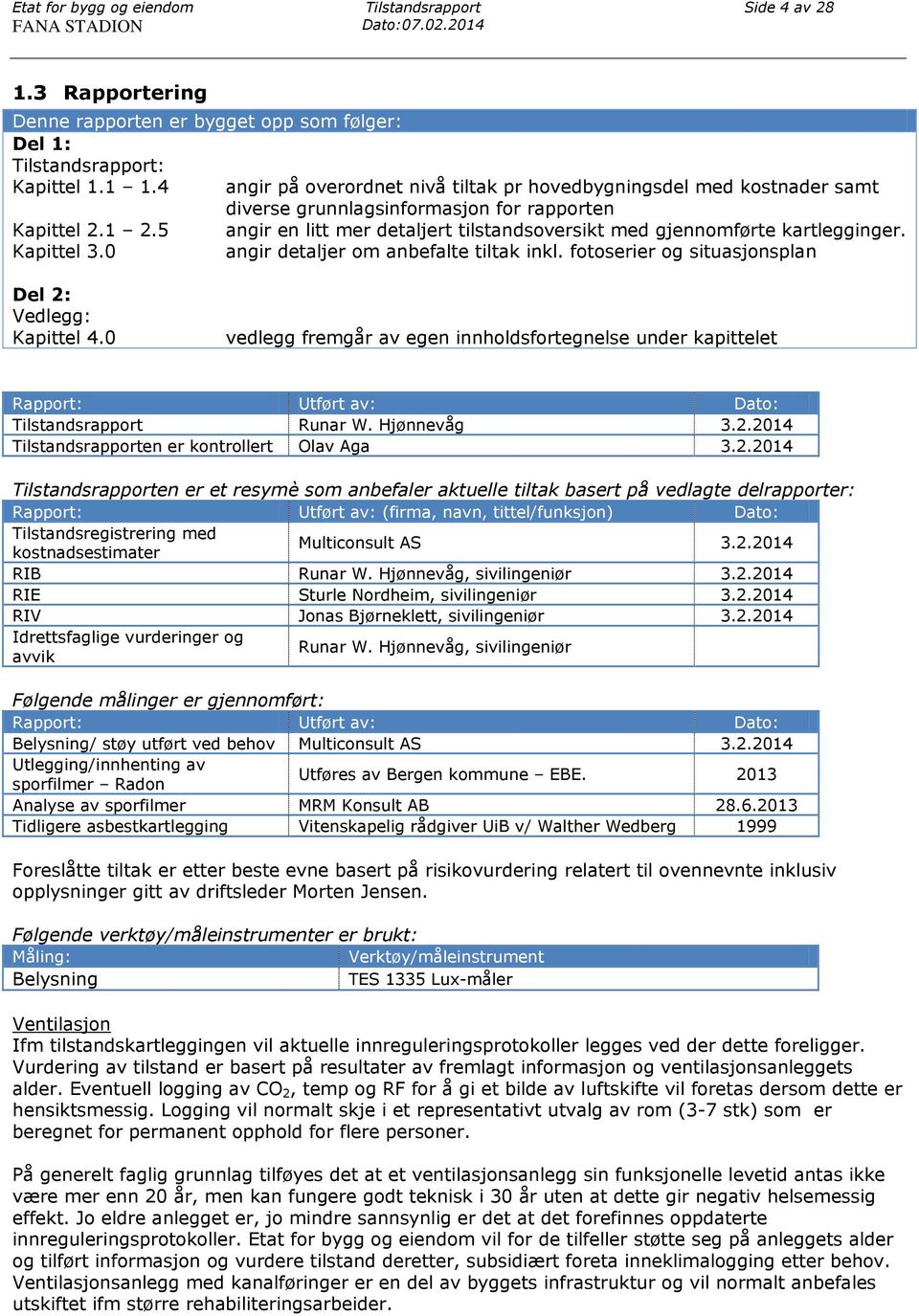 5 angir en litt mer detaljert tilstandsoversikt med gjennomførte kartlegginger. Kapittel 3.0 angir detaljer om anbefalte tiltak inkl. fotoserier og situasjonsplan Del 2: Vedlegg: Kapittel 4.