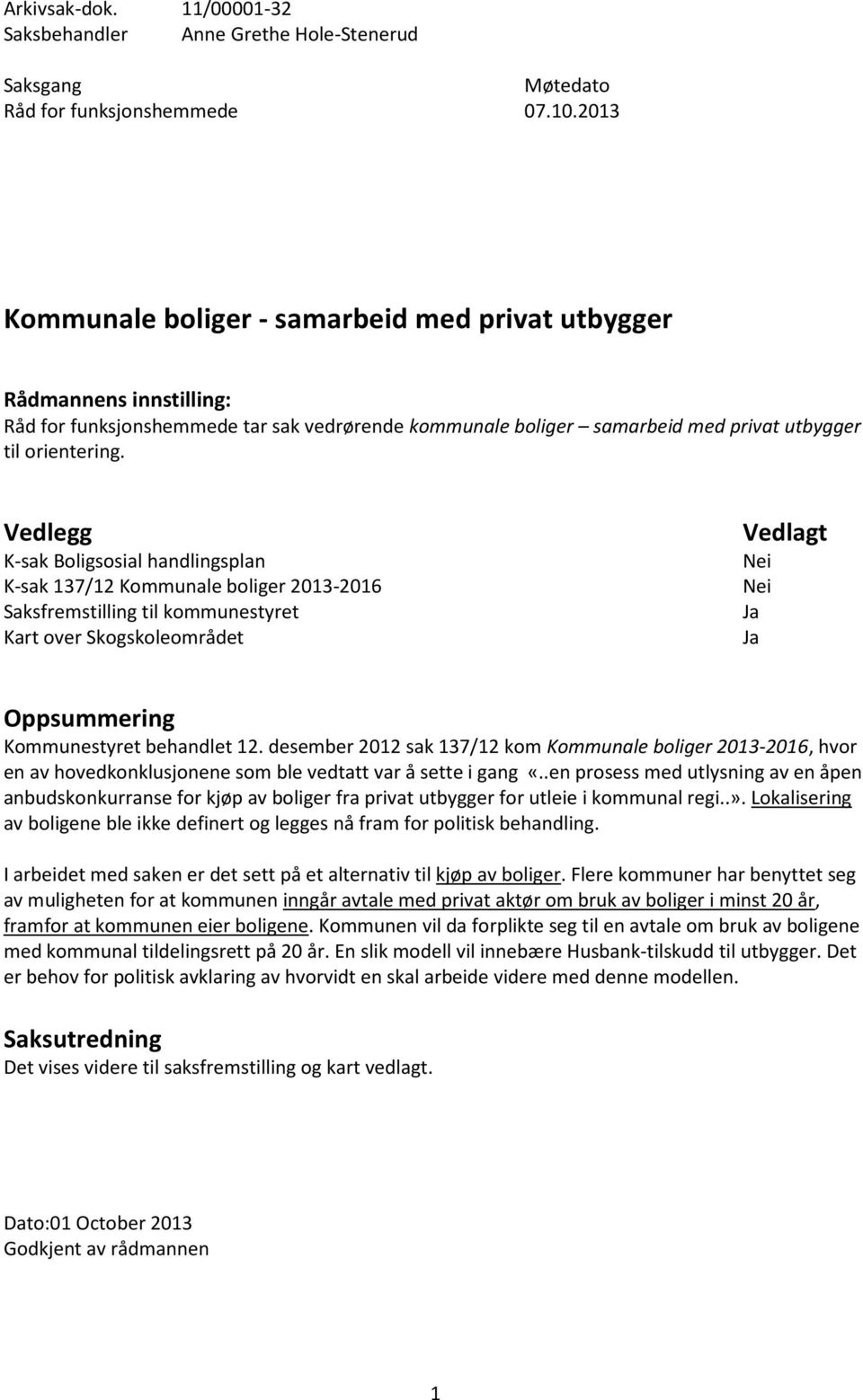 Vedlegg K-sak Boligsosial handlingsplan K-sak 137/12 Kommunale boliger 2013-2016 Saksfremstilling til kommunestyret Kart over Skogskoleområdet Vedlagt Oppsummering Kommunestyret behandlet 12.