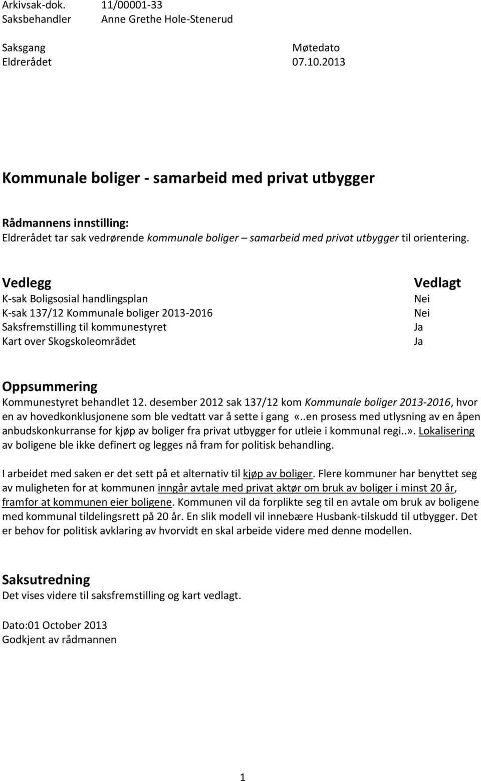 Vedlegg K-sak Boligsosial handlingsplan K-sak 137/12 Kommunale boliger 2013-2016 Saksfremstilling til kommunestyret Kart over Skogskoleområdet Vedlagt Oppsummering Kommunestyret behandlet 12.