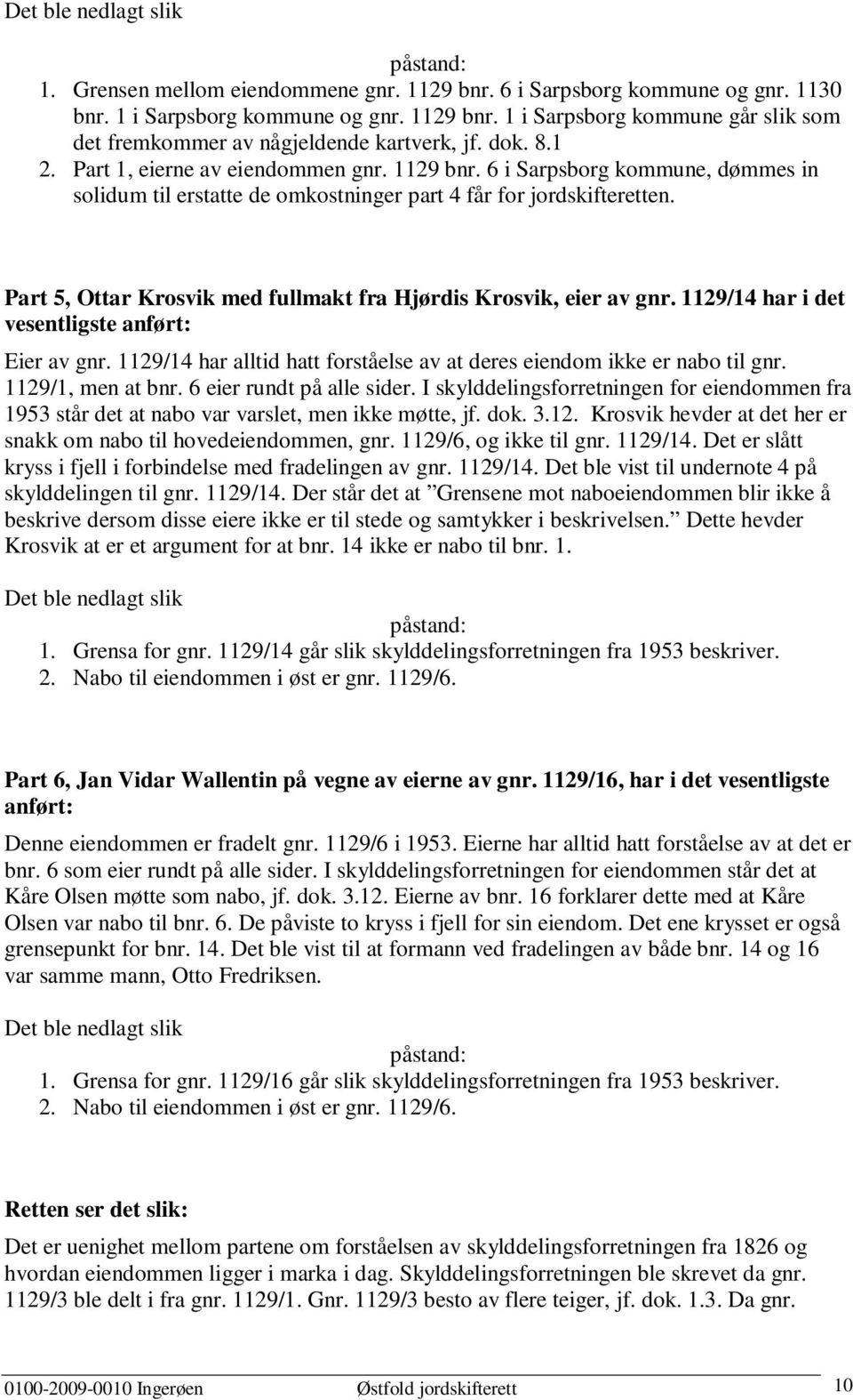 Part 5, Ottar Krosvik med fullmakt fra Hjørdis Krosvik, eier av gnr. 1129/14 har i det vesentligste anført: Eier av gnr. 1129/14 har alltid hatt forståelse av at deres eiendom ikke er nabo til gnr.