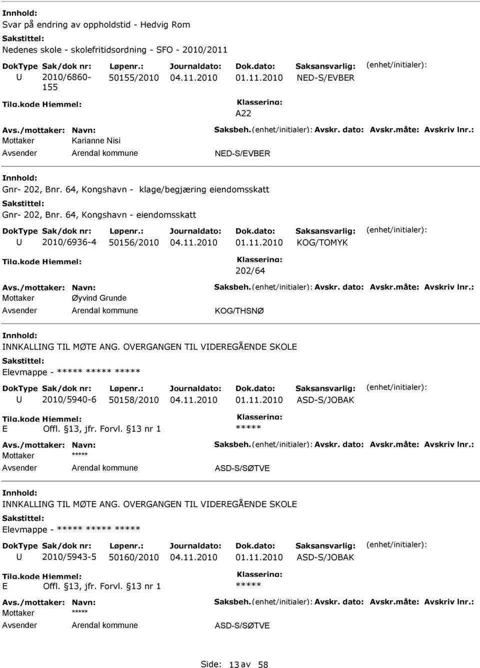 64, Kongshavn - eiendomsskatt 2010/6936-4 50156/2010 202/64 Avs./mottaker: Navn: Saksbeh. Avskr. dato: Avskr.måte: Avskriv lnr.: Mottaker Øyvind Grunde KOG/THSNØ NNKALLNG TL MØT ANG.