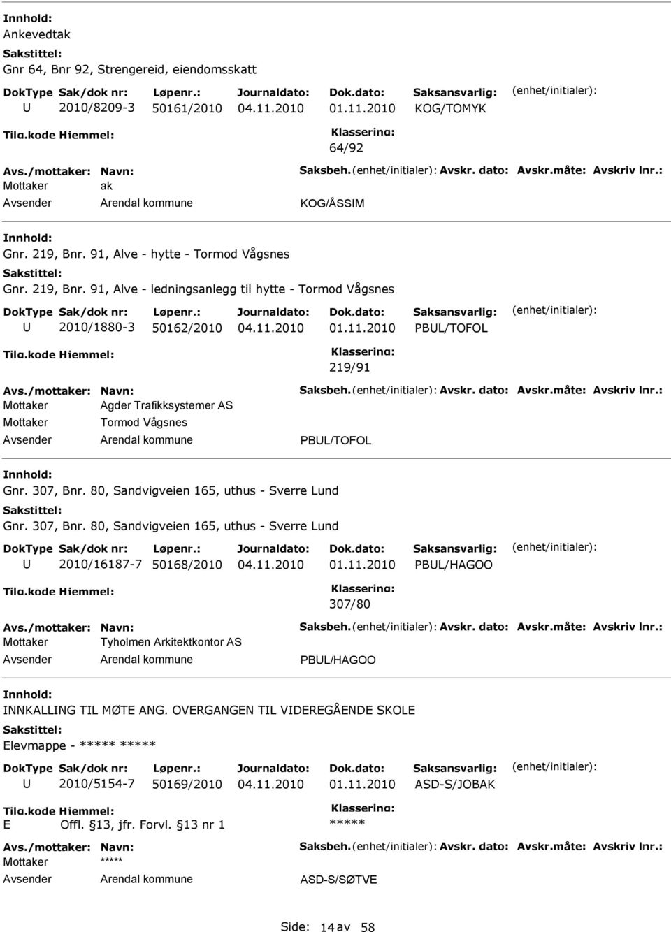 måte: Avskriv lnr.: Mottaker Agder Trafikksystemer AS Mottaker Tormod Vågsnes PBL/TOFOL Gnr. 307, Bnr. 80, Sandvigveien 165, uthus - Sverre Lund Gnr. 307, Bnr. 80, Sandvigveien 165, uthus - Sverre Lund 2010/16187-7 50168/2010 PBL/HAGOO 307/80 Avs.