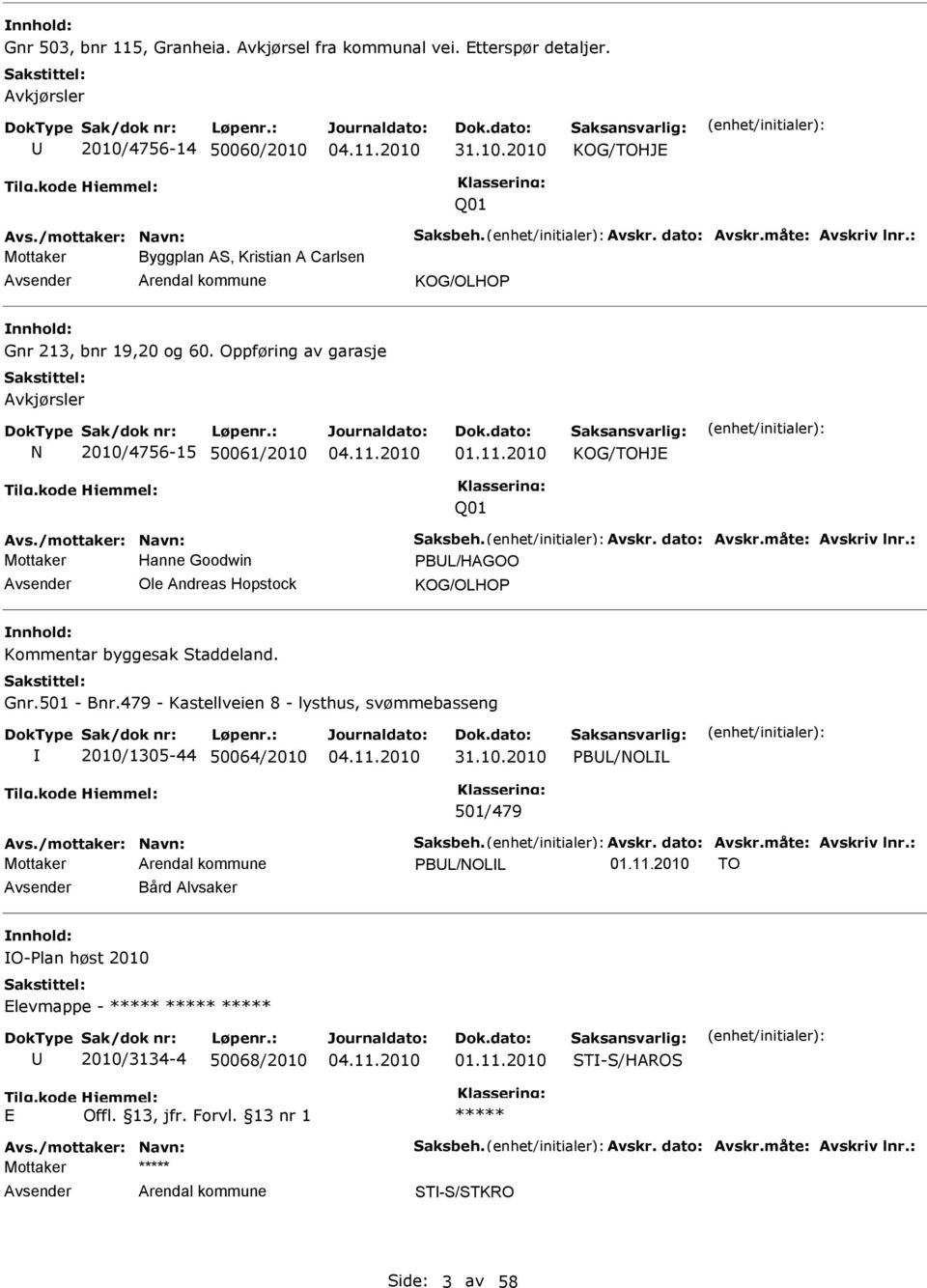 Avskr. dato: Avskr.måte: Avskriv lnr.: Mottaker Hanne Goodwin PBL/HAGOO Ole Andreas Hopstock KOG/OLHOP Kommentar byggesak Staddeland. Gnr.501 - Bnr.