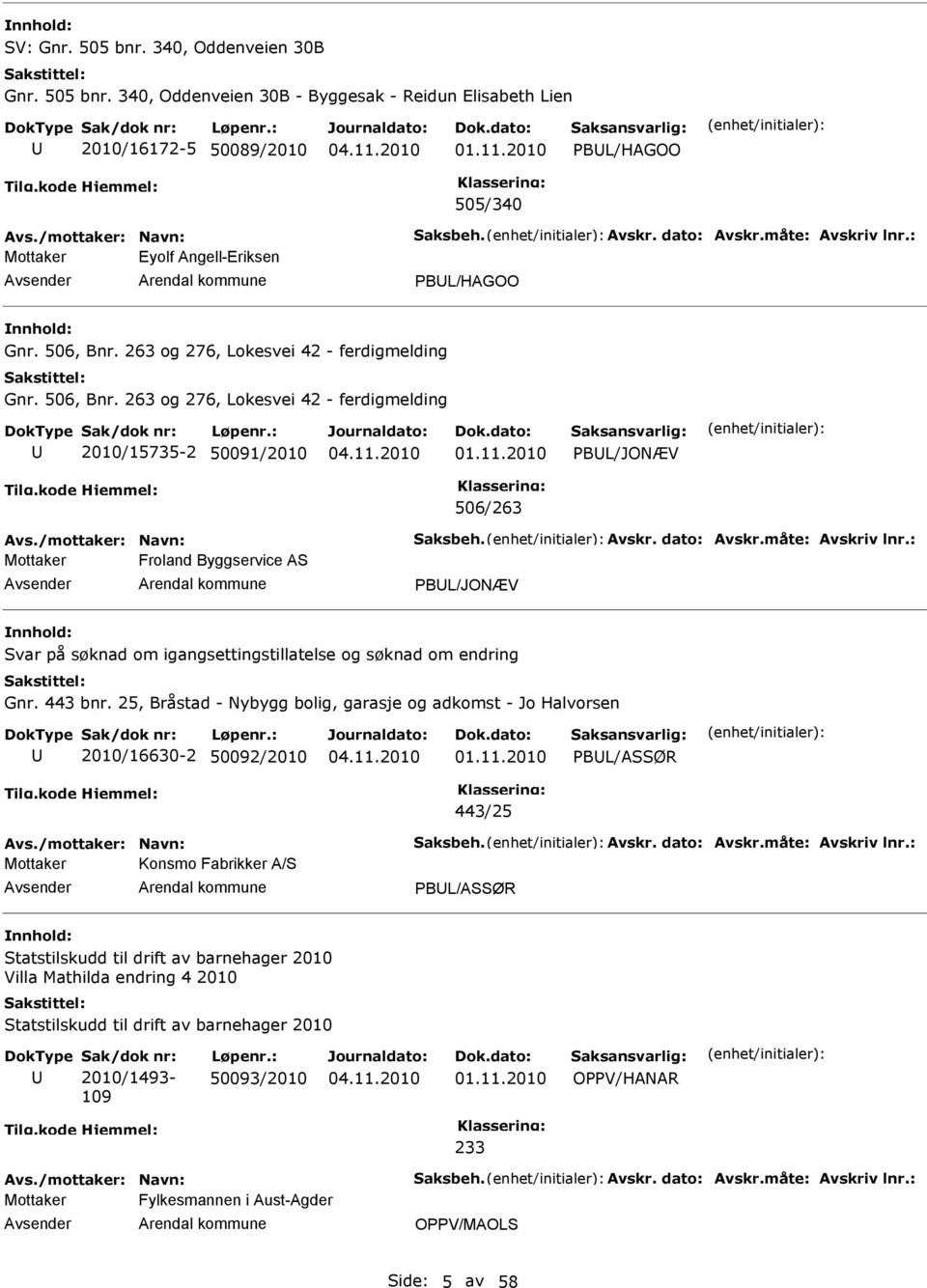 /mottaker: Navn: Saksbeh. Avskr. dato: Avskr.måte: Avskriv lnr.: Mottaker Froland Byggservice AS PBL/JONÆV Svar på søknad om igangsettingstillatelse og søknad om endring Gnr. 443 bnr.