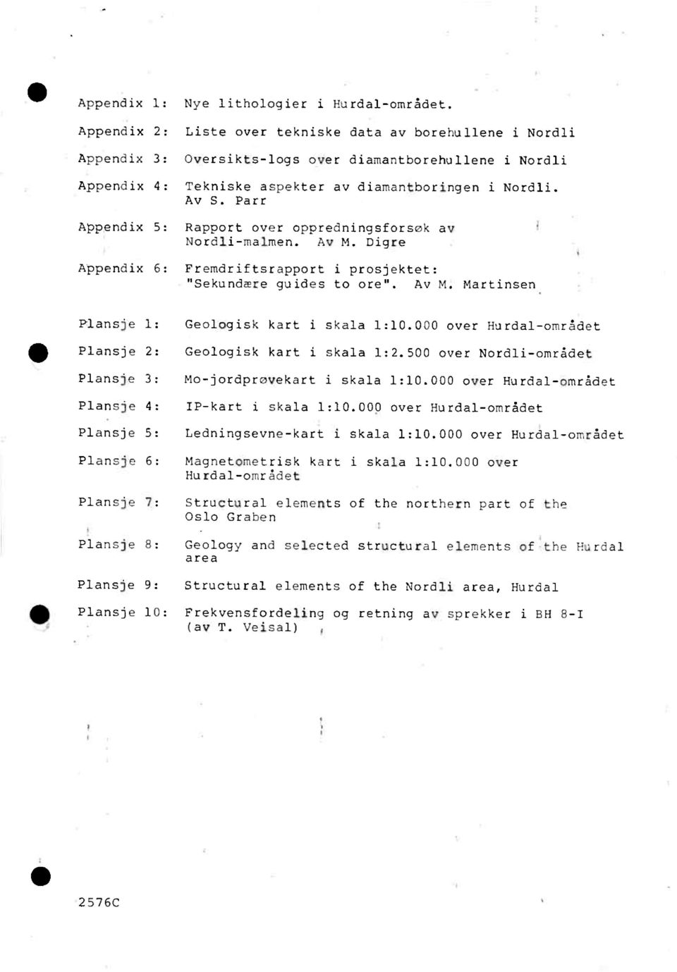 Parr Appendix 5: Rapport over oppredningsforsøk av Nordli-malmen. Av M. Digre Appendix 6: Fremdriftsraoport i prosjektet: "Sekundære guides to ore". Av M. Martinsen 111 Plansje 1: Geologisk kart i skala 1:.