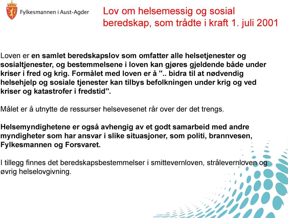 Formålet med loven er å ".. bidra til at nødvendig helsehjelp og sosiale tjenester kan tilbys befolkningen under krig og ved kriser og katastrofer i fredstid".