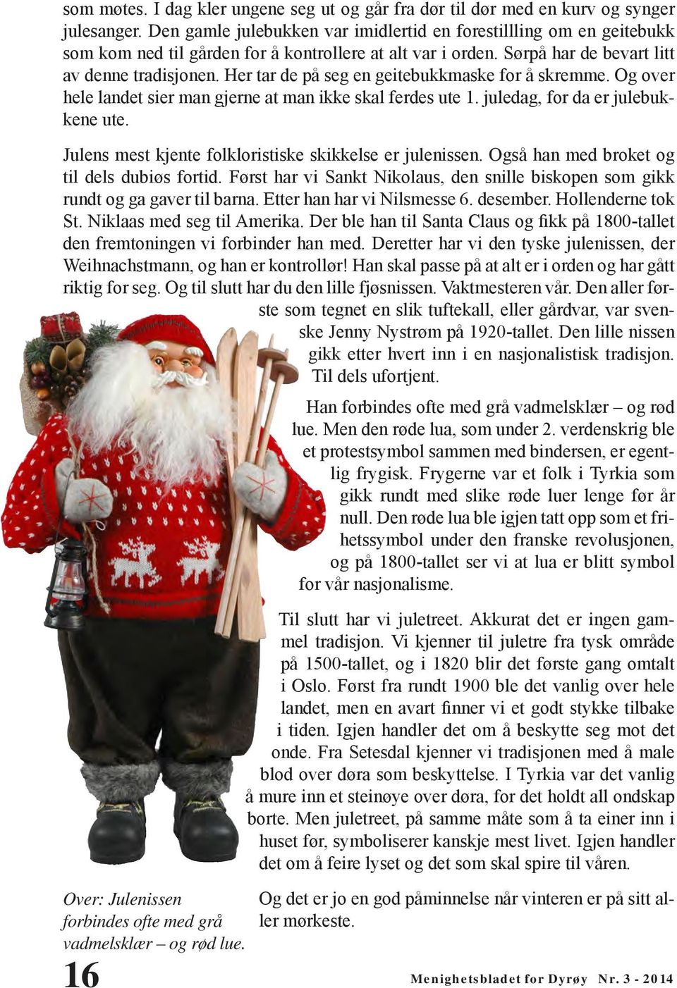 Her tar de på seg en geitebukkmaske for å skremme. Og over hele landet sier man gjerne at man ikke skal ferdes ute 1. juledag, for da er julebukkene ute.