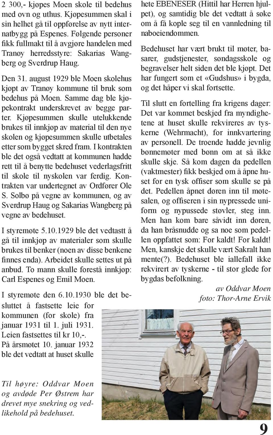 august 1929 ble Moen skolehus kjøpt av Tranøy kommune til bruk som bedehus på Moen. Samme dag ble kjøpekontrakt underskrevet av begge parter.