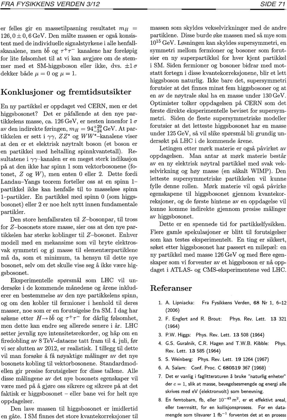 SM-higgsboson eller ikke, dvs. ±l a dekker både f-l = O og f-l = l. Konklusjoner og fremtidsutsikter En ny partikkel er oppdaget ved CERN, men er det higgsbosonet?