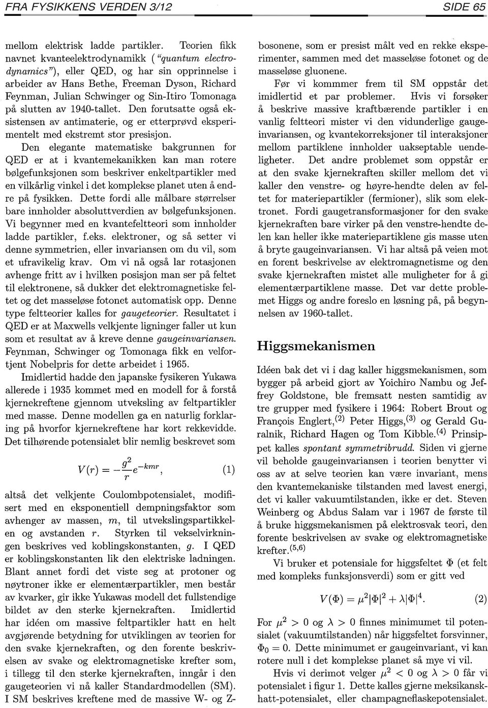 Tomonaga på slutten av 1940-tallet. Den forutsatte også eksistensen av antimaterie, og er etterprøvd eksperimentelt med ekstremt stor presisjon.