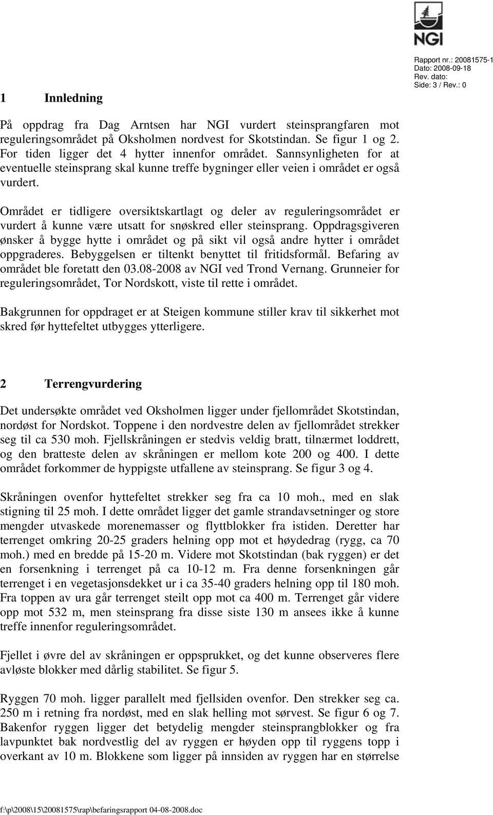 Området er tidligere oversiktskartlagt og deler av reguleringsområdet er vurdert å kunne være utsatt for snøskred eller steinsprang.